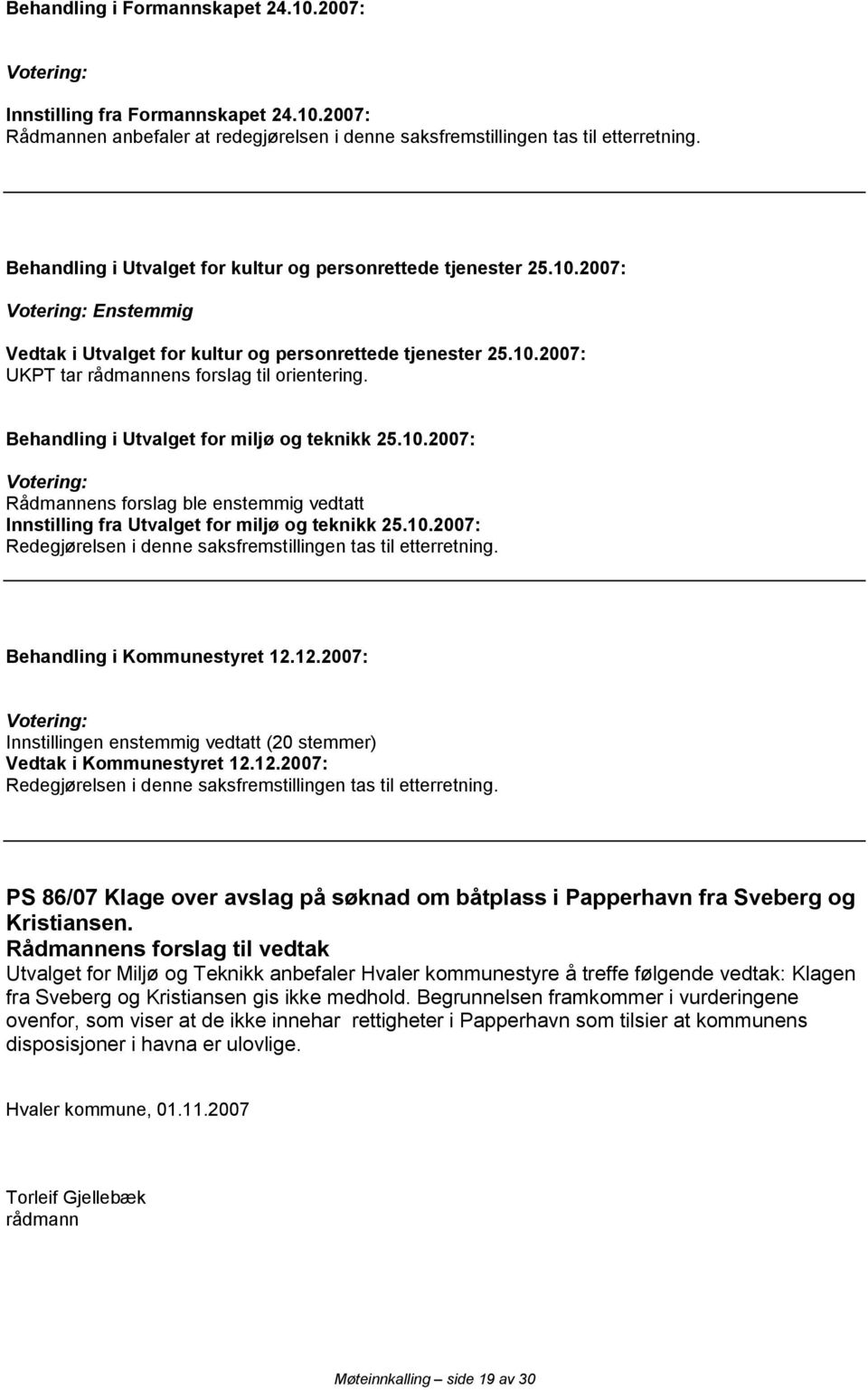 Behandling i Utvalget for miljø og teknikk 25.10.2007: Rådmannens forslag ble enstemmig vedtatt Innstilling fra Utvalget for miljø og teknikk 25.10.2007: Redegjørelsen i denne saksfremstillingen tas til etterretning.