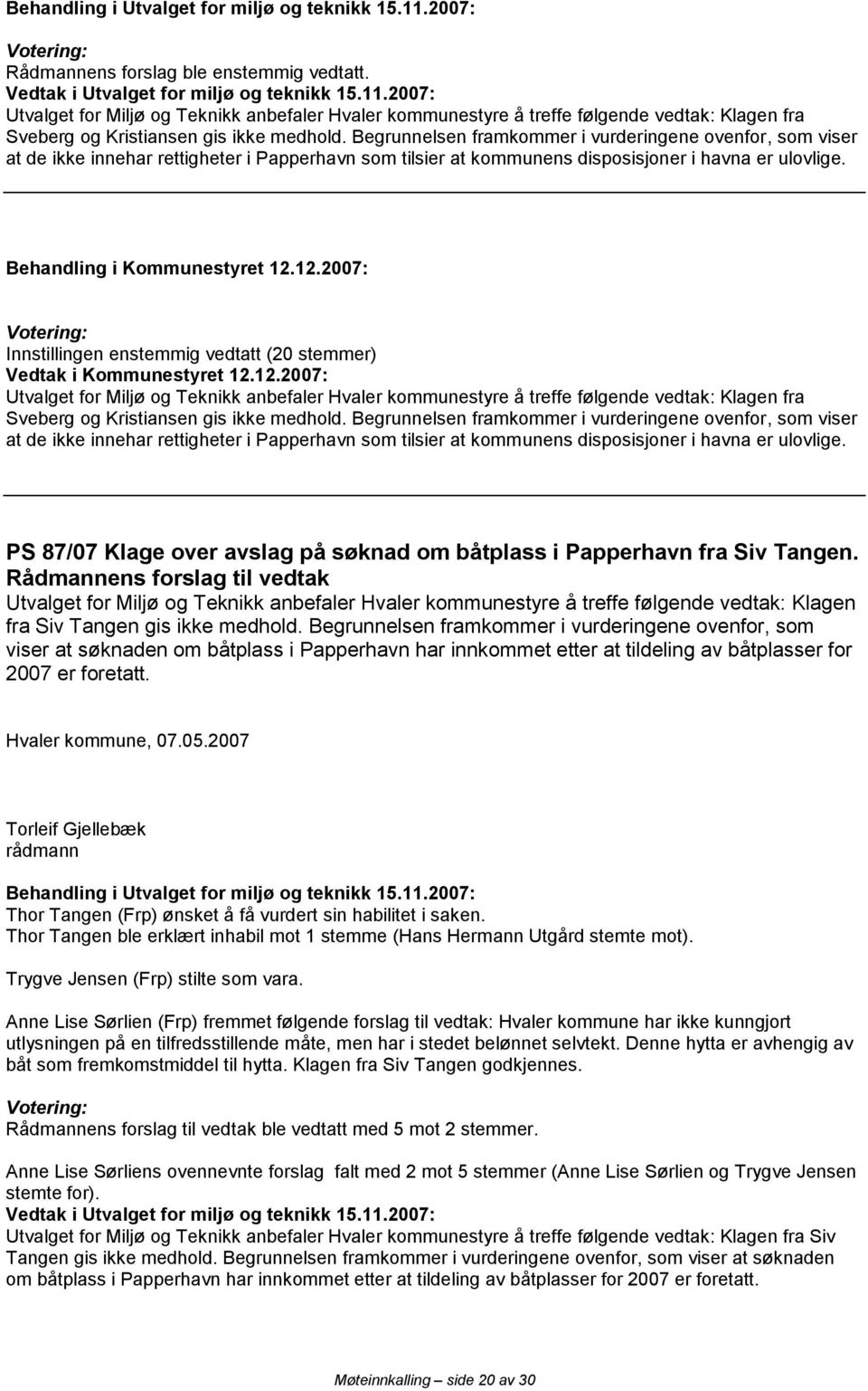 Innstillingen enstemmig vedtatt (20 stemmer) Utvalget for Miljø og Teknikk anbefaler Hvaler kommunestyre å treffe følgende vedtak: Klagen fra Sveberg og Kristiansen gis ikke medhold.