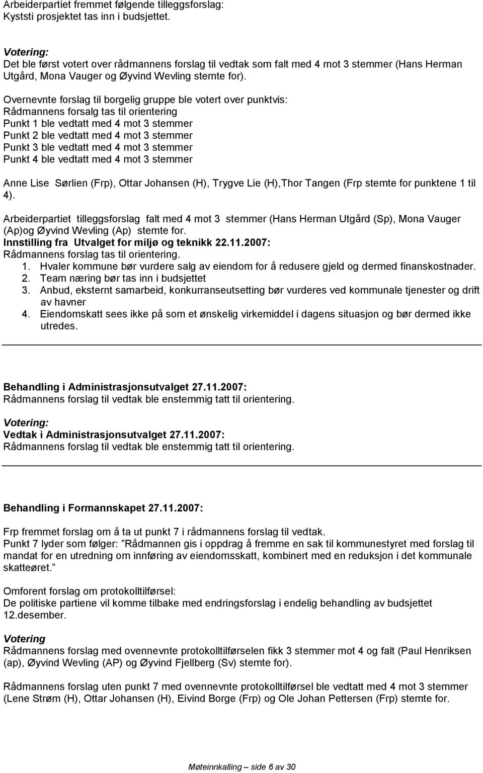 Overnevnte forslag til borgelig gruppe ble votert over punktvis: Rådmannens forsalg tas til orientering Punkt 1 ble vedtatt med 4 mot 3 stemmer Punkt 2 ble vedtatt med 4 mot 3 stemmer Punkt 3 ble