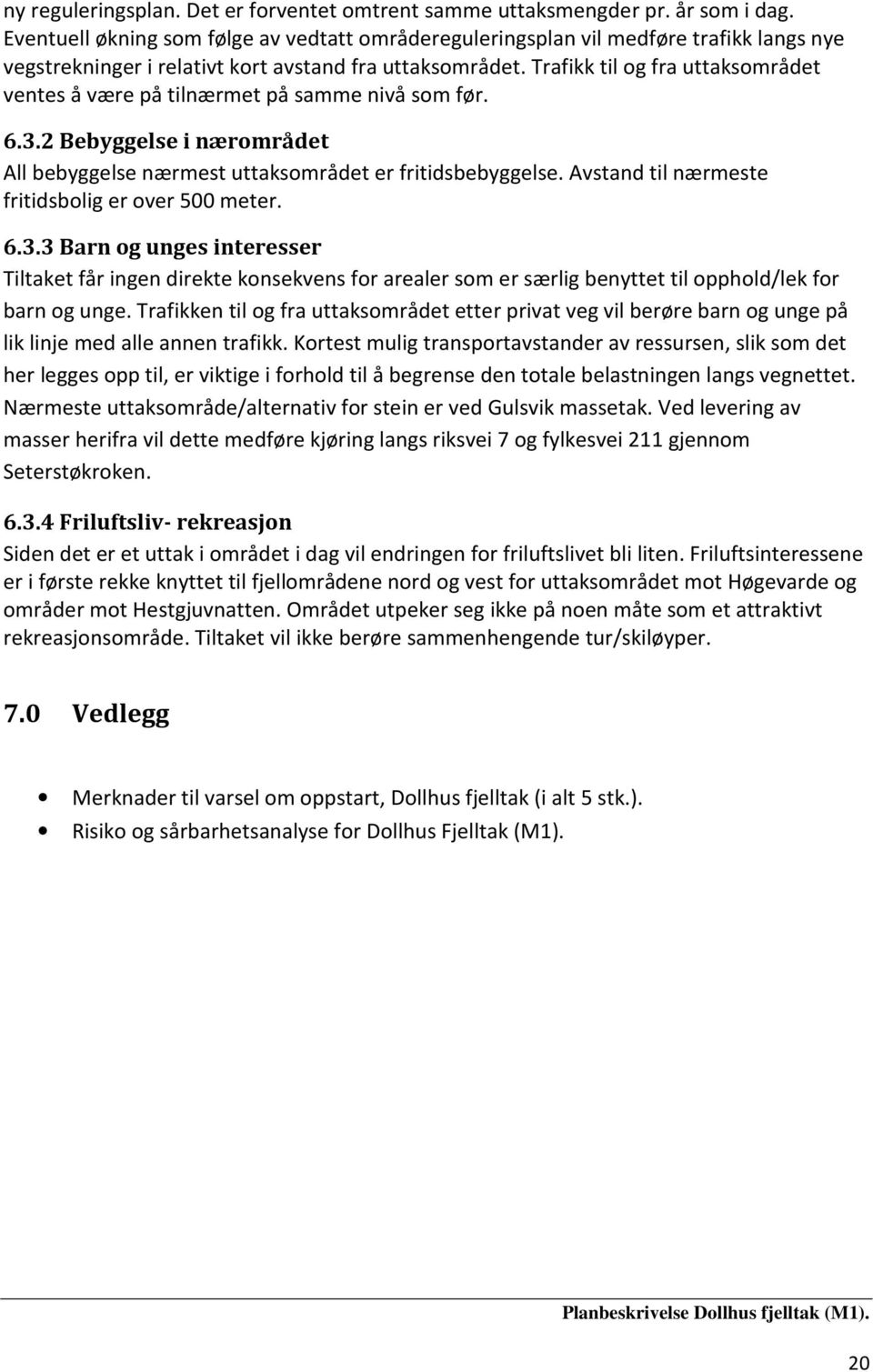 Trafikk til og fra uttaksområdet ventes å være på tilnærmet på samme nivå som før. 6.3.2 Bebyggelse i nærområdet All bebyggelse nærmest uttaksområdet er fritidsbebyggelse.