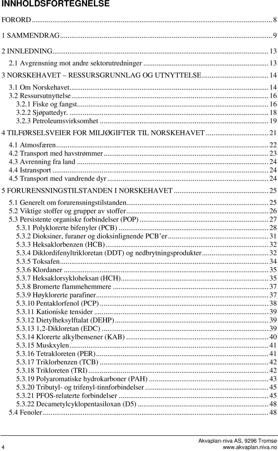 .. 23 4.3 Avrenning fra land... 24 4.4 Istransport... 24 4.5 Transport med vandrende dyr... 24 5 FORURENSNINGSTILSTANDEN I NORSKEHAVET... 25 5.1 Generelt om forurensningstilstanden... 25 5.2 Viktige stoffer og grupper av stoffer.