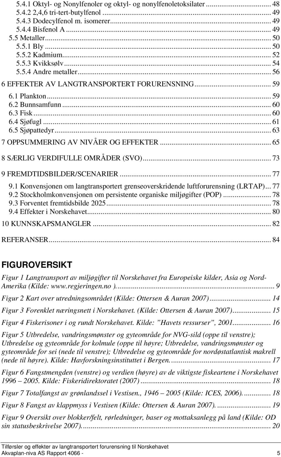 5 Sjøpattedyr... 63 7 OPPSUMMERING AV NIVÅER OG EFFEKTER... 65 8 SÆRLIG VERDIFULLE OMRÅDER (SVO)... 73 9 FREMDTIDSBILDER/SCENARIER... 77 9.