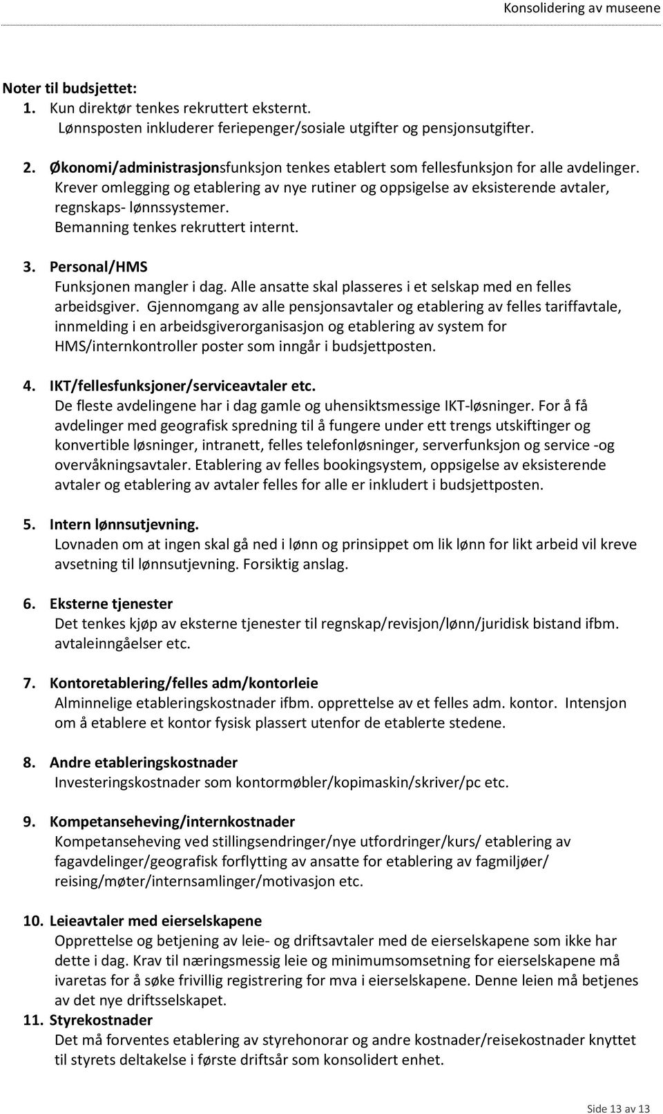 Bemanning tenkes rekruttert internt. 3. Personal/HMS Funksjonen mangler i dag. Alle ansatte skal plasseres i et selskap med en felles arbeidsgiver.