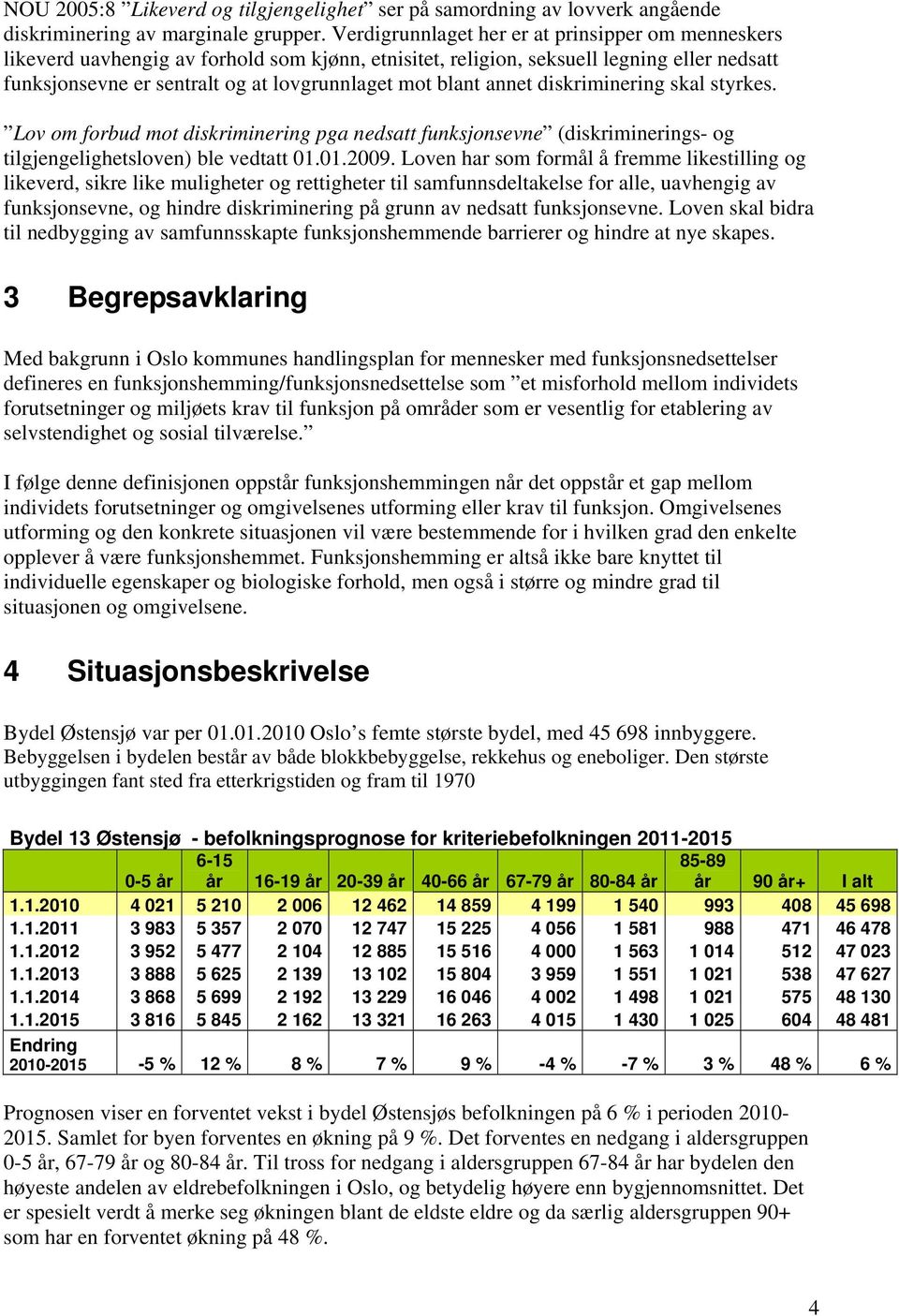 annet diskriminering skal styrkes. Lov om forbud mot diskriminering pga nedsatt funksjonsevne (diskriminerings- og tilgjengelighetsloven) ble vedtatt 01.01.2009.