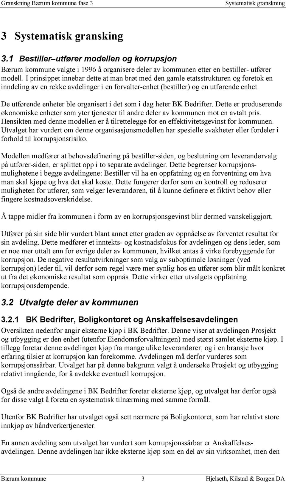 De utførende enheter ble organisert i det som i dag heter BK Bedrifter. Dette er produserende økonomiske enheter som yter tjenester til andre deler av kommunen mot en avtalt pris.