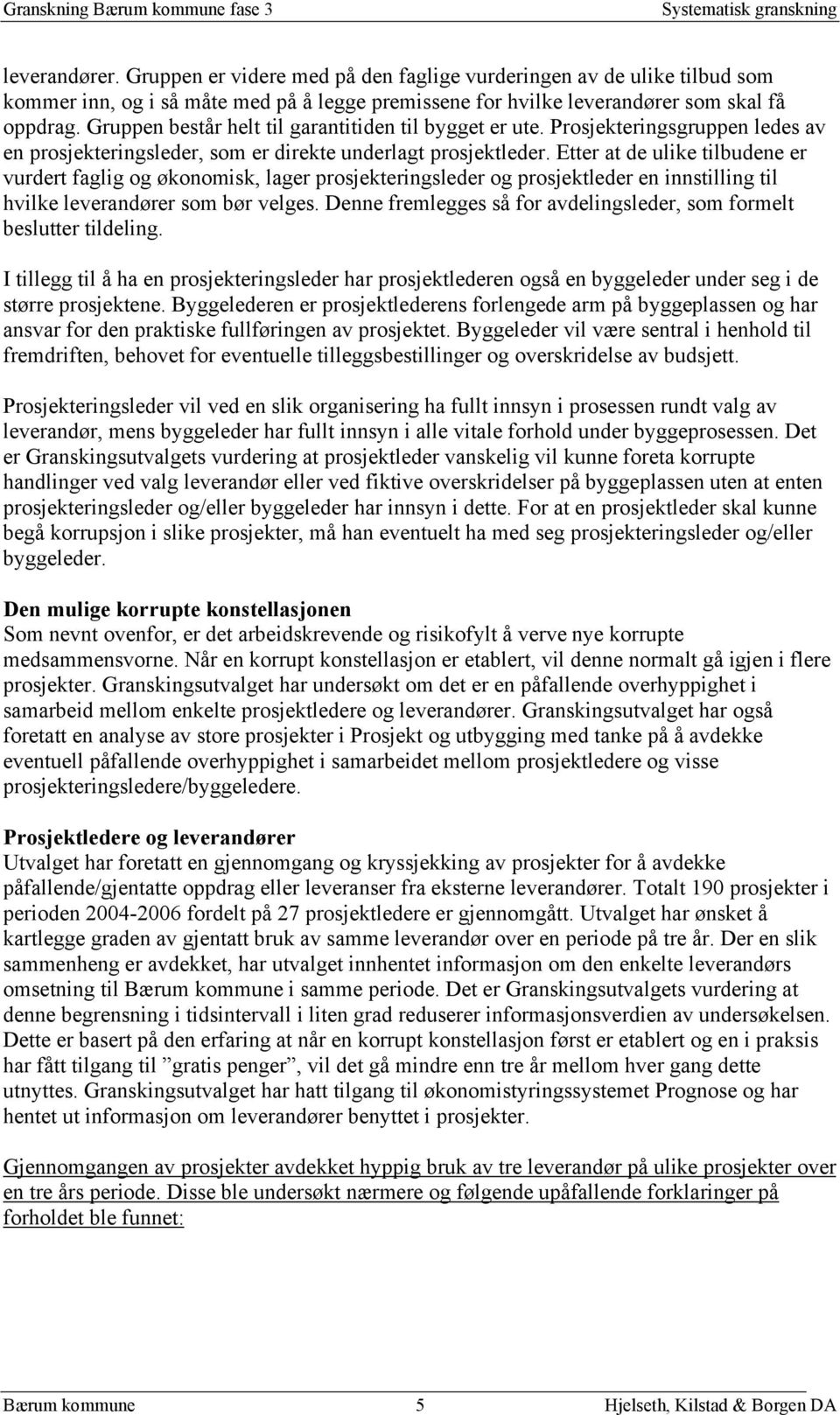 Gruppen består helt til garantitiden til bygget er ute. Prosjekteringsgruppen ledes av en prosjekteringsleder, som er direkte underlagt prosjektleder.