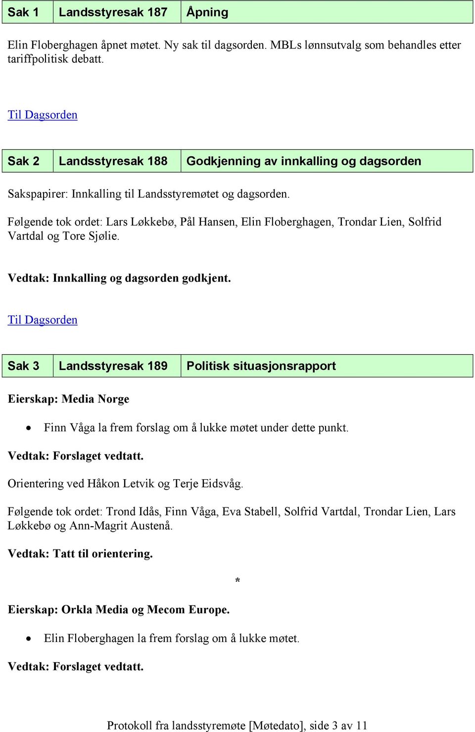 Følgende tok ordet: Lars Løkkebø, Pål Hansen, Elin Floberghagen, Trondar Lien, Solfrid Vartdal og Tore Sjølie. Vedtak: Innkalling og dagsorden godkjent.