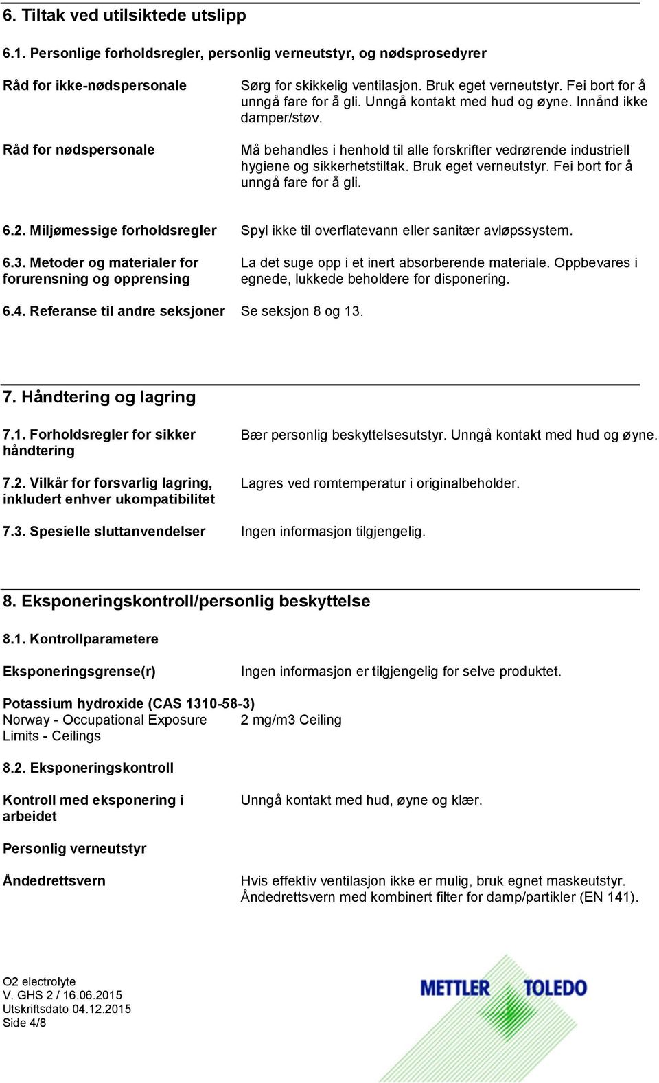 Må behandles i henhold til alle forskrifter vedrørende industriell hygiene og sikkerhetstiltak. Bruk eget verneutstyr. Fei bort for å unngå fare for å gli. 6.2.