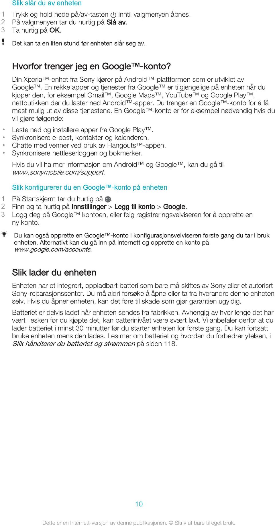 En rekke apper og tjenester fra Google er tilgjengelige på enheten når du kjøper den, for eksempel Gmail, Google Maps, YouTube og Google Play, nettbutikken der du laster ned Android -apper.