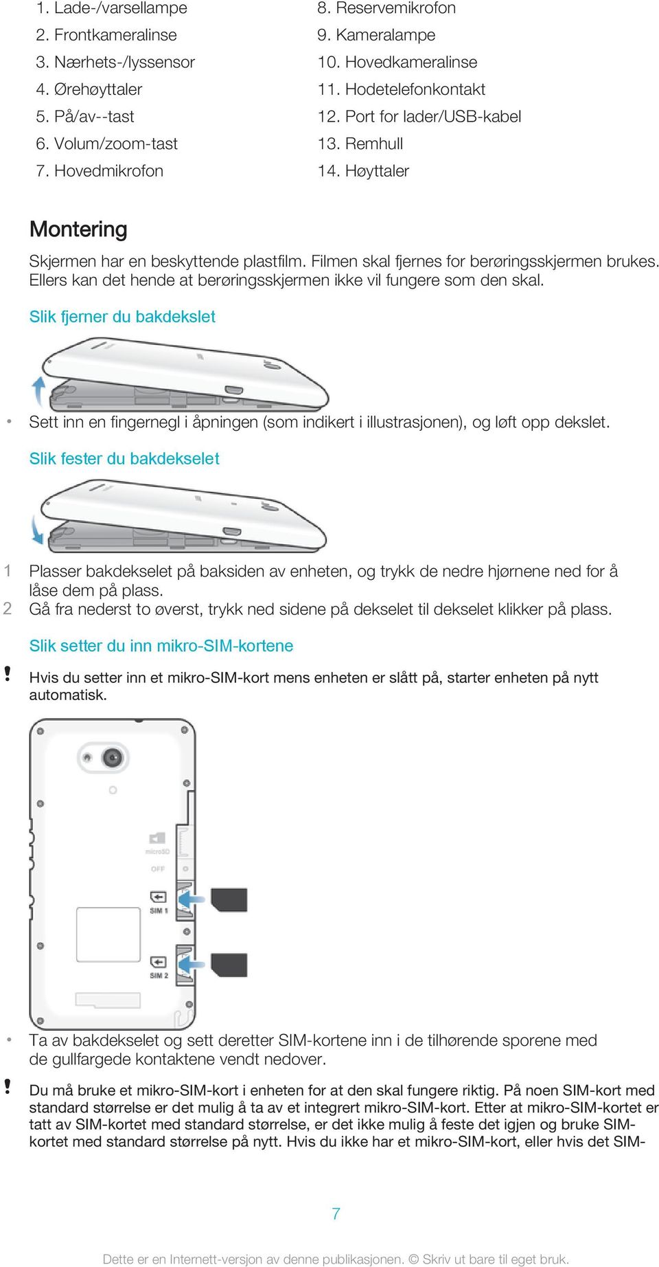 Ellers kan det hende at berøringsskjermen ikke vil fungere som den skal. Slik fjerner du bakdekslet Sett inn en fingernegl i åpningen (som indikert i illustrasjonen), og løft opp dekslet.