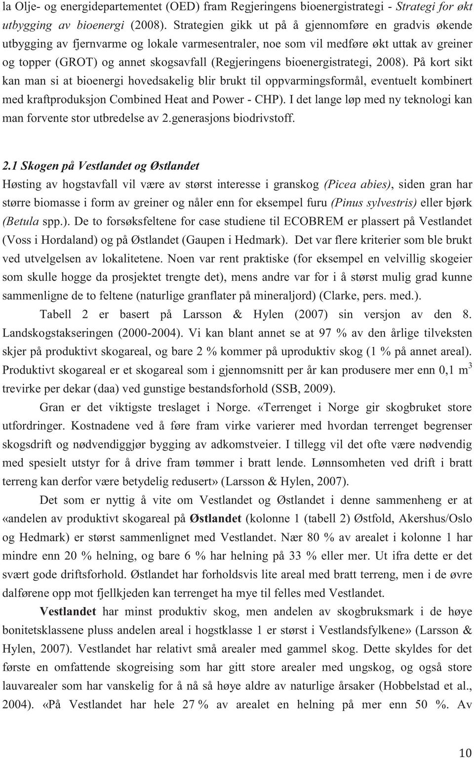 bioenergistrategi, 2008). På kort sikt kan man si at bioenergi hovedsakelig blir brukt til oppvarmingsformål, eventuelt kombinert med kraftproduksjon Combined Heat and Power - CHP).