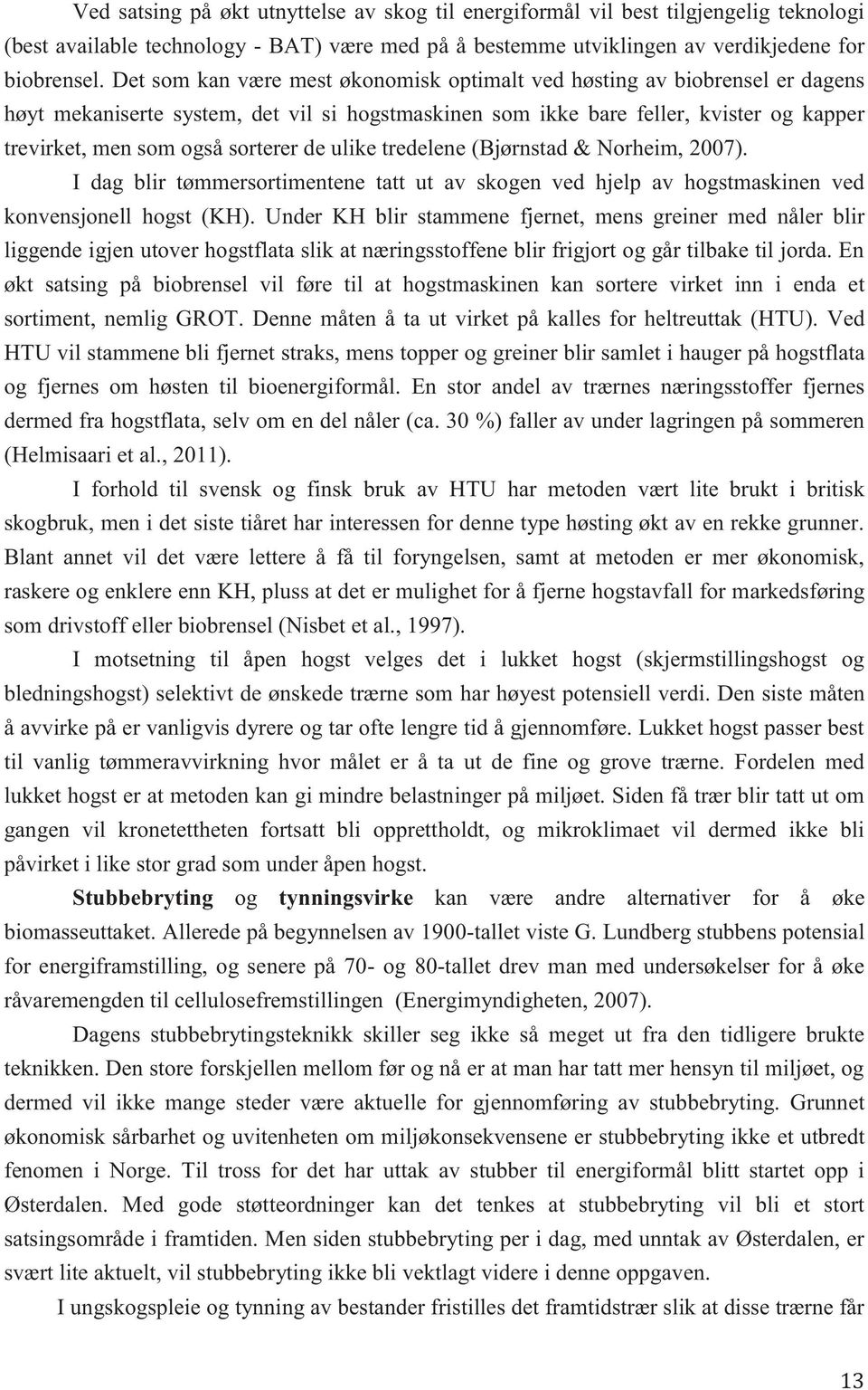 de ulike tredelene (Bjørnstad & Norheim, 2007). I dag blir tømmersortimentene tatt ut av skogen ved hjelp av hogstmaskinen ved konvensjonell hogst (KH).