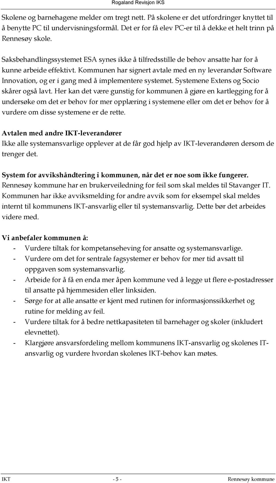 Kommunen har signert avtale med en ny leverandør Software Innovation, og er i gang med å implementere systemet. Systemene Extens og Socio skårer også lavt.