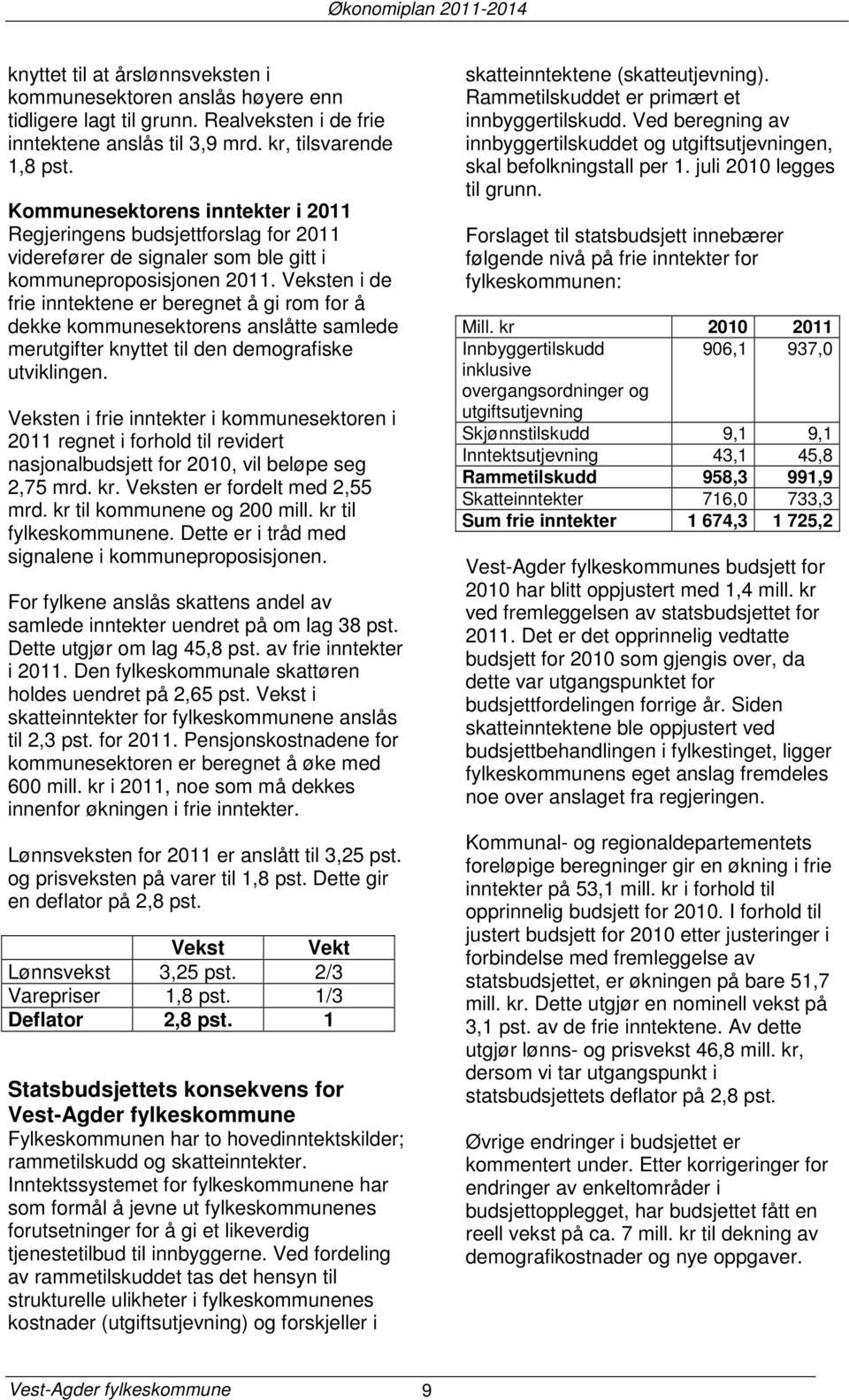 Veksten i de frie inntektene er beregnet å gi rom for å dekke kommunesektorens anslåtte samlede merutgifter knyttet til den demografiske utviklingen.