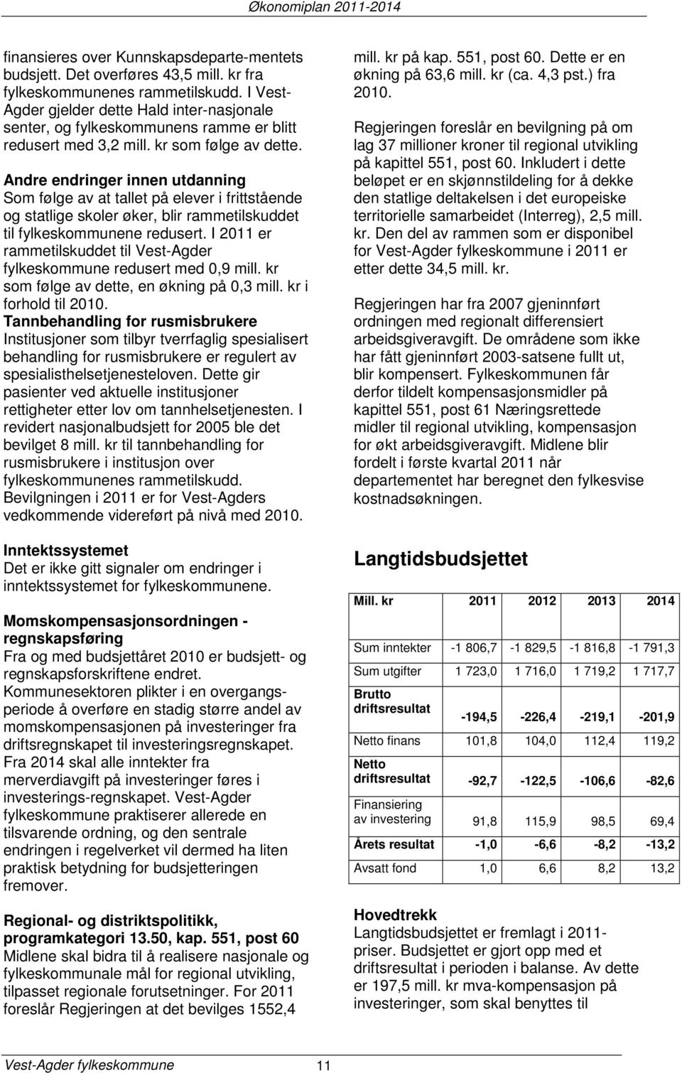 Andre endringer innen utdanning Som følge av at tallet på elever i frittstående og statlige skoler øker, blir rammetilskuddet til fylkeskommunene redusert.