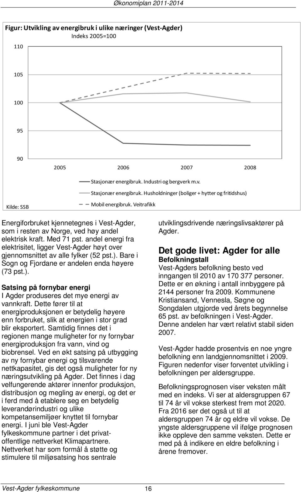 Veitrafikk Energiforbruket kjennetegnes i Vest-Agder, som i resten av Norge, ved høy andel elektrisk kraft. Med 71 pst.