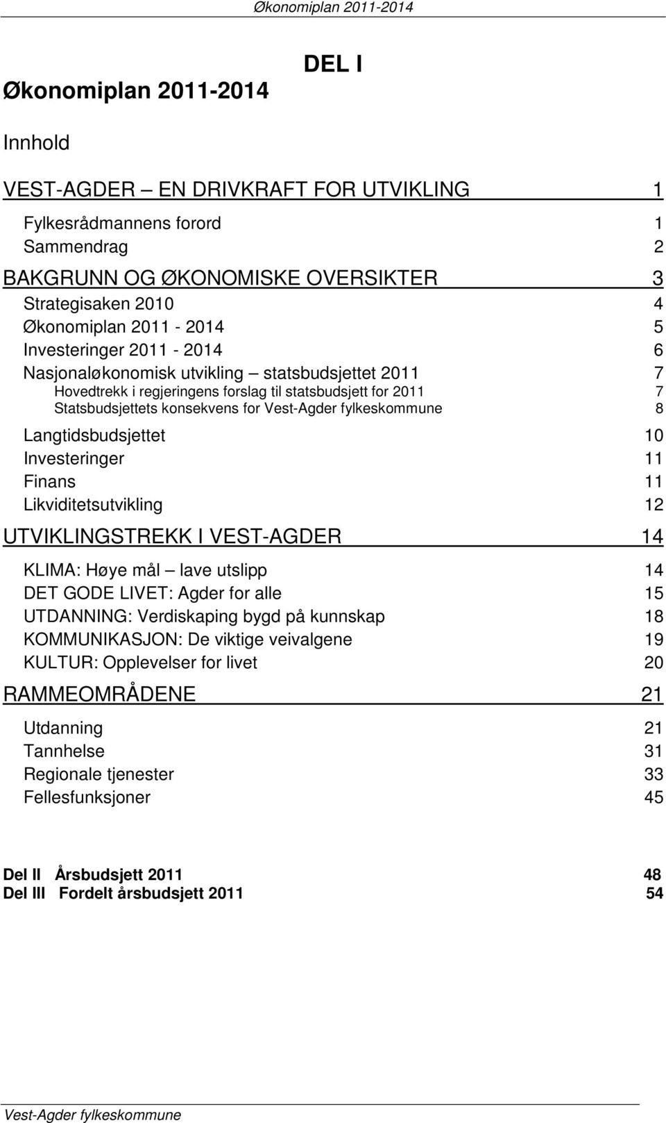 Vest-Agder fylkeskommune 8 Langtidsbudsjettet 10 Investeringer 11 Finans 11 Likviditetsutvikling 12 UTVIKLINGSTREKK I VEST-AGDER 14 KLIMA: Høye mål lave utslipp 14 DET GODE LIVET: Agder for alle 15