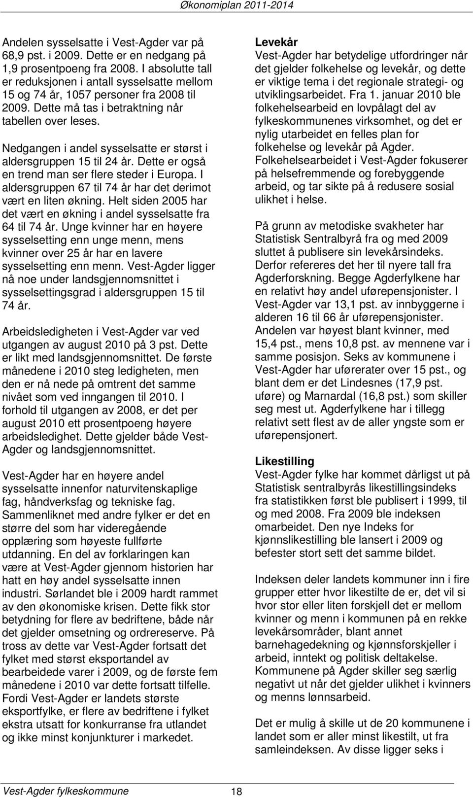 Nedgangen i andel sysselsatte er størst i aldersgruppen 15 til 24 år. Dette er også en trend man ser flere steder i Europa. I aldersgruppen 67 til 74 år har det derimot vært en liten økning.