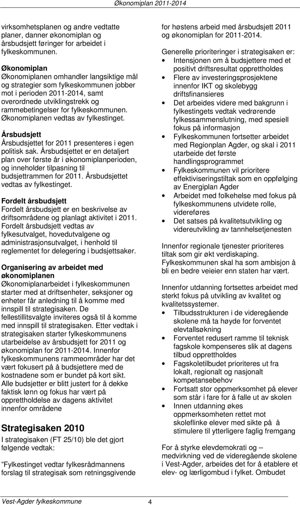 Økonomiplanen vedtas av fylkestinget. Årsbudsjett Årsbudsjettet for 2011 presenteres i egen politisk sak.