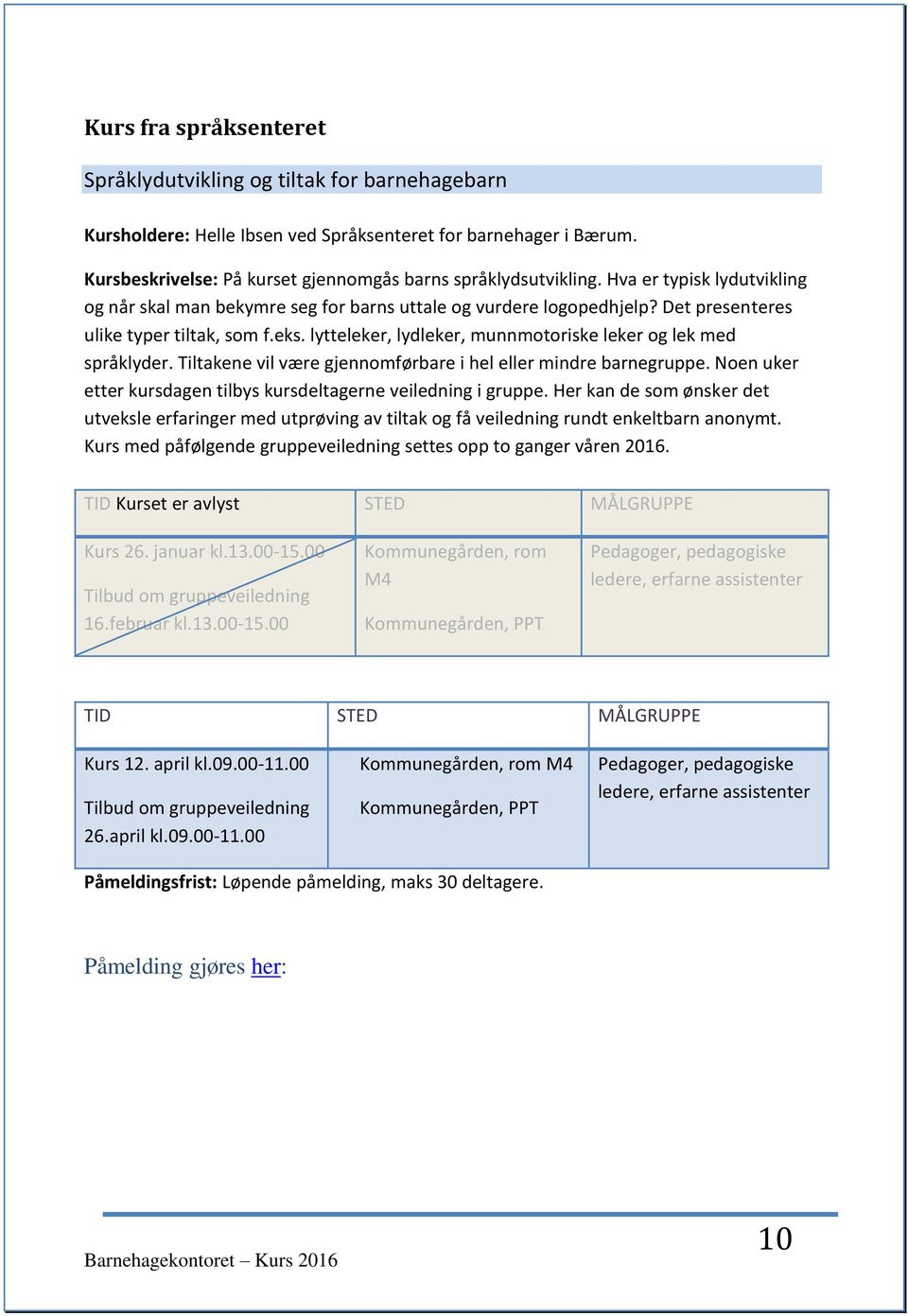 lytteleker, lydleker, munnmotoriske leker og lek med språklyder. Tiltakene vil være gjennomførbare i hel eller mindre barnegruppe. Noen uker etter kursdagen tilbys kursdeltagerne veiledning i gruppe.