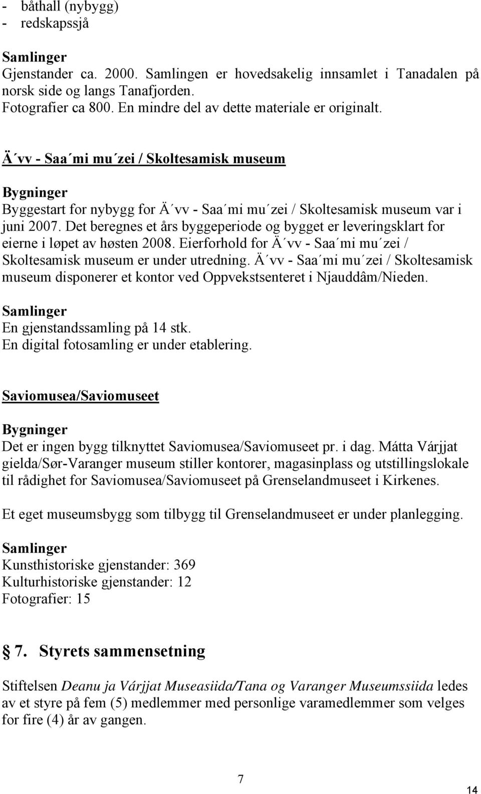 Det beregnes et års byggeperiode og bygget er leveringsklart for eierne i løpet av høsten 2008. Eierforhold for Ä vv Saa mi mu zei / Skoltesamisk museum er under utredning.