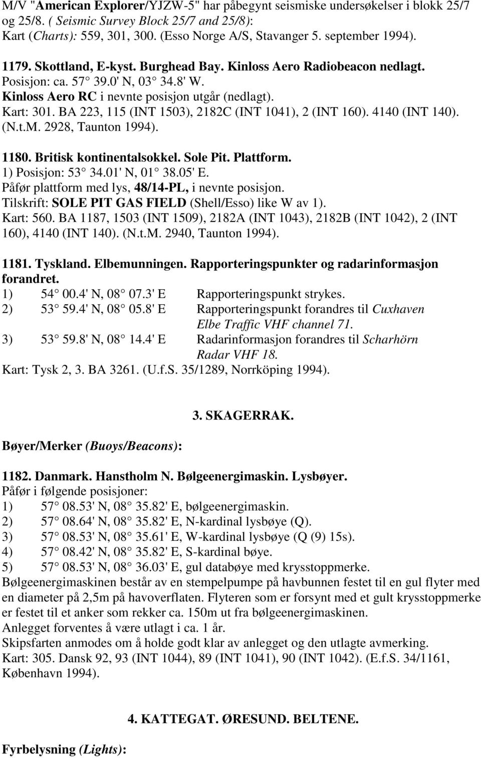 BA 223, 115 (INT 1503), 2182C (INT 1041), 2 (INT 160). 4140 (INT 140). (N.t.M. 2928, Taunton 1994). 1180. Britisk kontinentalsokkel. Sole Pit. Plattform. 1) Posisjon: 53 34.01' N, 01 38.05' E.