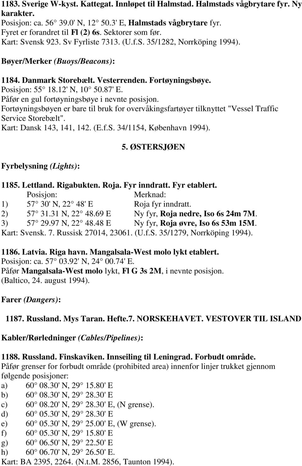 12' N, 10 50.87' E. Påfør en gul fortøyningsbøye i nevnte posisjon. Fortøyningsbøyen er bare til bruk for overvåkingsfartøyer tilknyttet "Vessel Traffic Service Storebælt". Kart: Dansk 143, 141, 142.