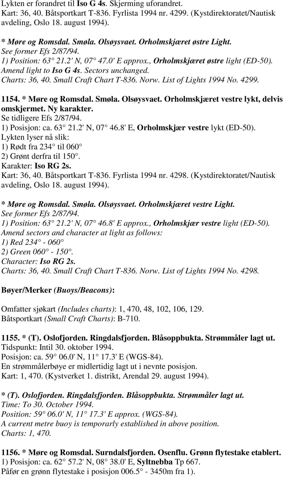 Charts: 36, 40. Small Craft Chart T-836. Norw. List of Lights 1994 No. 4299. 1154. * Møre og Romsdal. Smøla. Olsøysvaet. Orholmskjæret vestre lykt, delvis omskjermet. Ny karakter.