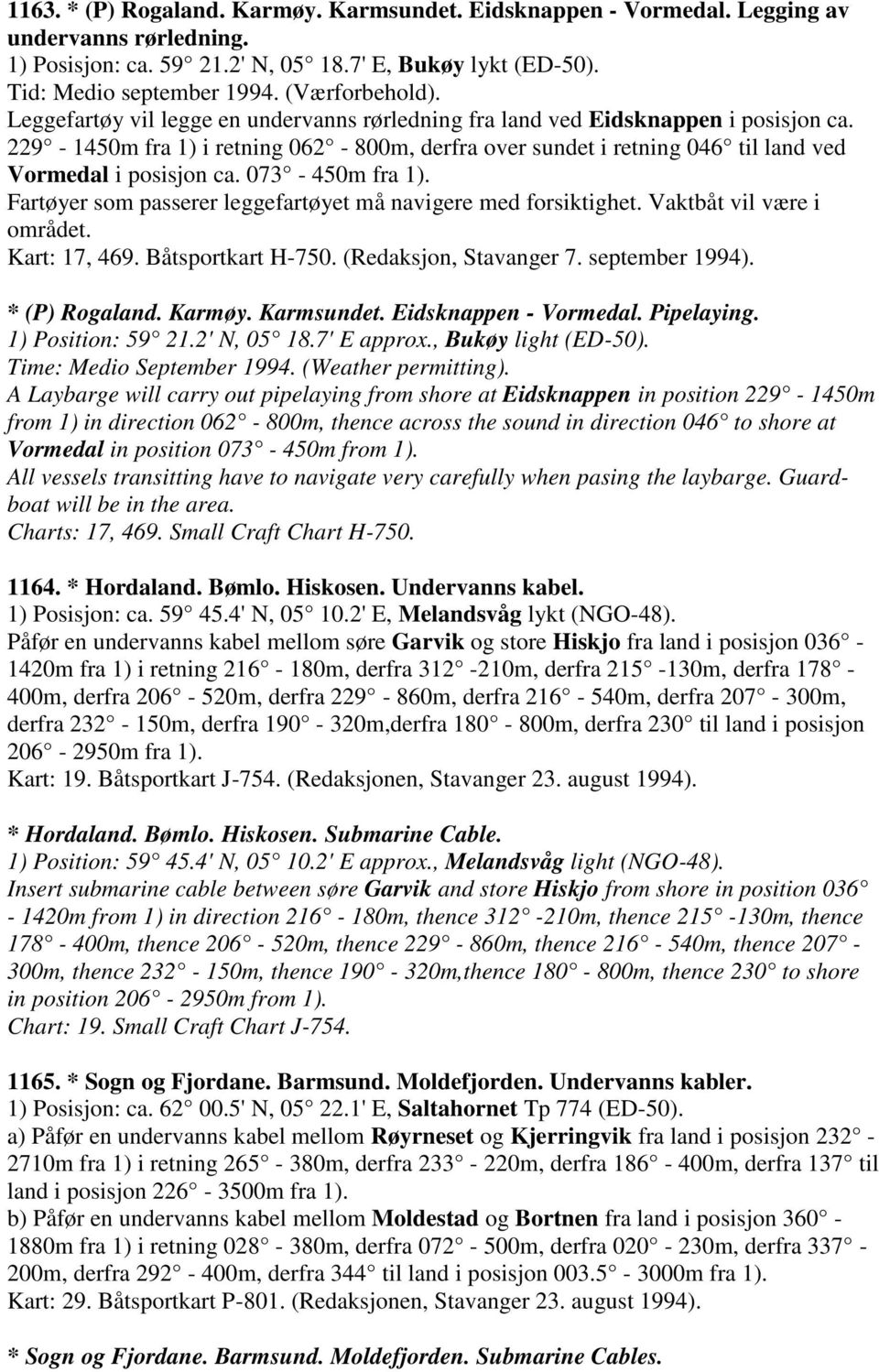 229-1450m fra 1) i retning 062-800m, derfra over sundet i retning 046 til land ved Vormedal i posisjon ca. 073-450m fra 1). Fartøyer som passerer leggefartøyet må navigere med forsiktighet.