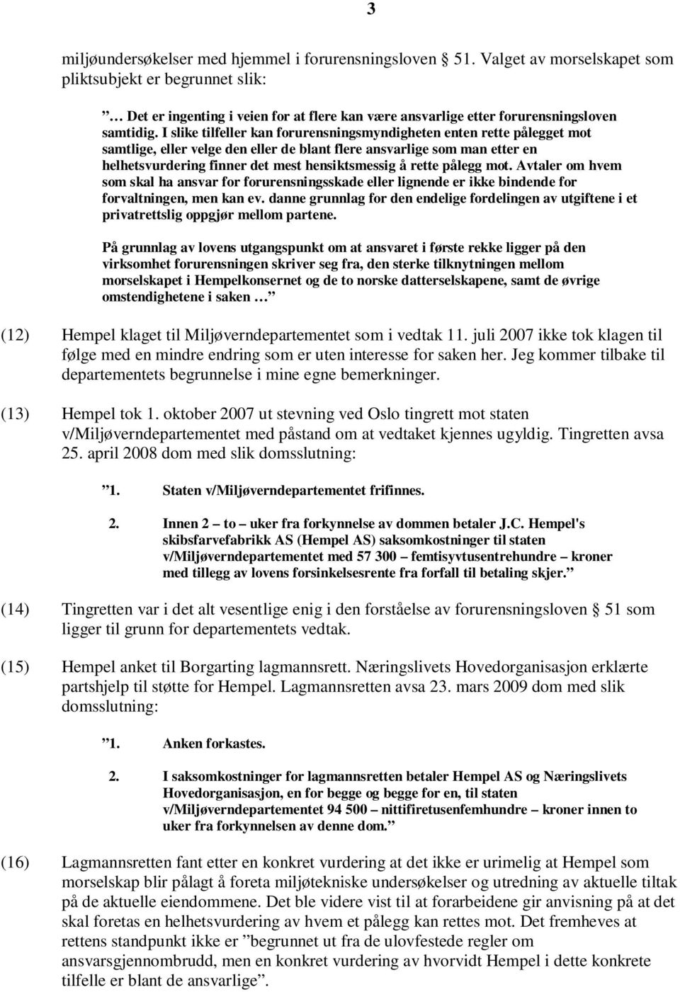 I slike tilfeller kan forurensningsmyndigheten enten rette pålegget mot samtlige, eller velge den eller de blant flere ansvarlige som man etter en helhetsvurdering finner det mest hensiktsmessig å