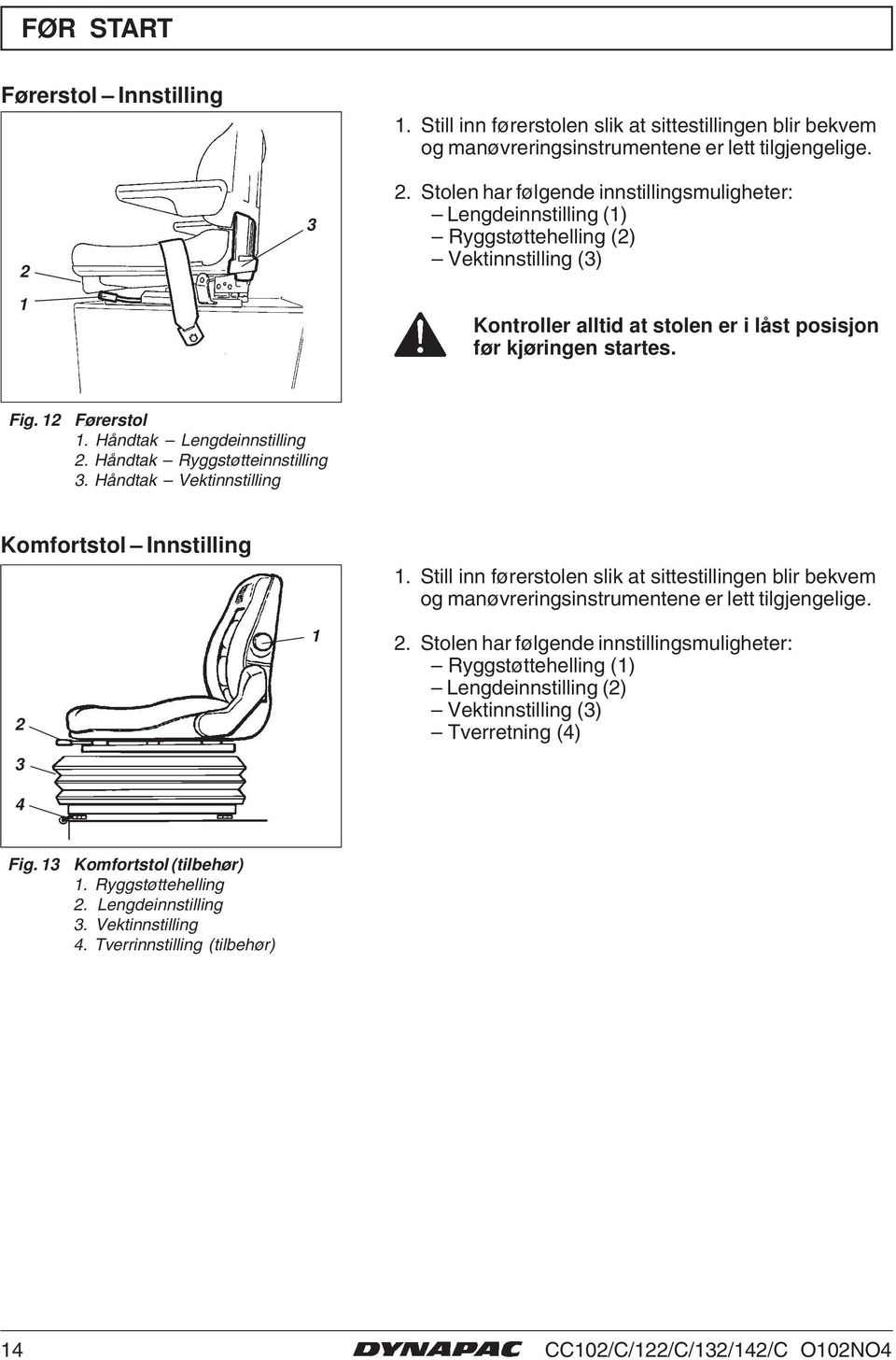 Stolen har følgende innstillingsmuligheter: Lengdeinnstilling () Ryggstøttehelling (2) Vektinnstilling (3) Kontroller alltid at stolen er i låst posisjon før kjøringen startes. Fig. 2 Førerstol.