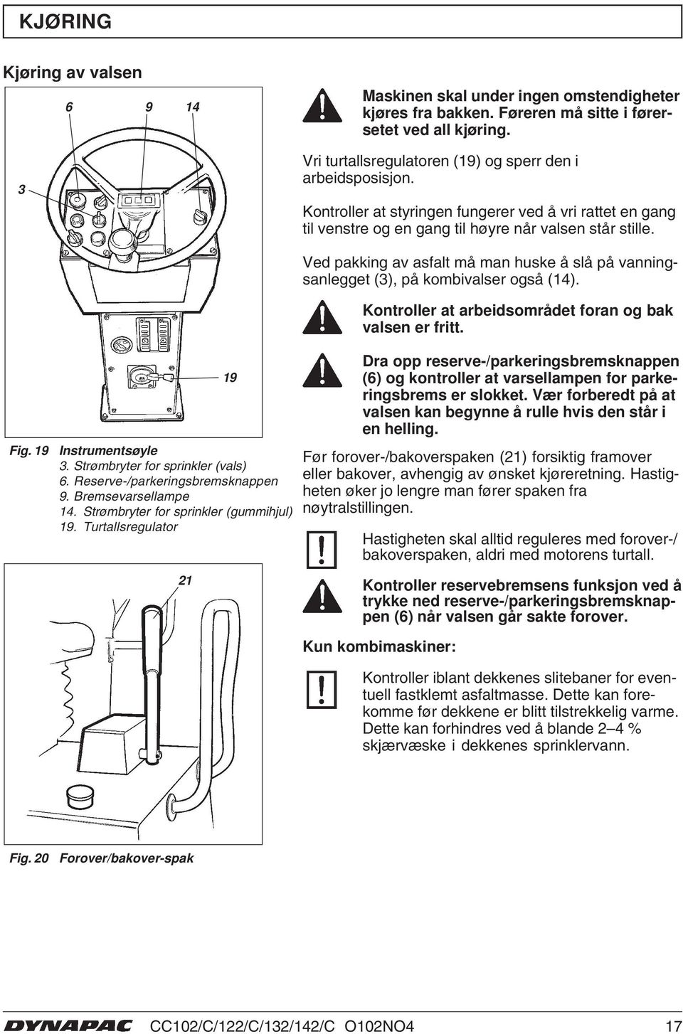 Reserve-/parkeringsbremsknappen 9. Bremsevarsellampe 4. Strømbryter for sprinkler (gummihjul) 9.