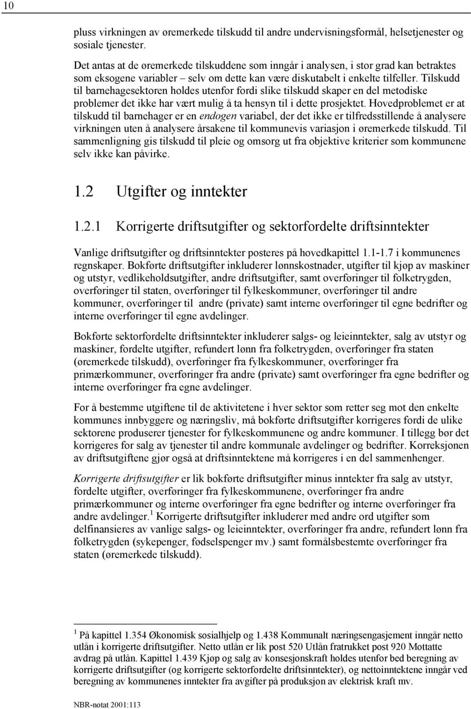 Tilskudd til barnehagesektoren holdes utenfor fordi slike tilskudd skaper en del metodiske problemer det ikke har vært mulig å ta hensyn til i dette prosjektet.