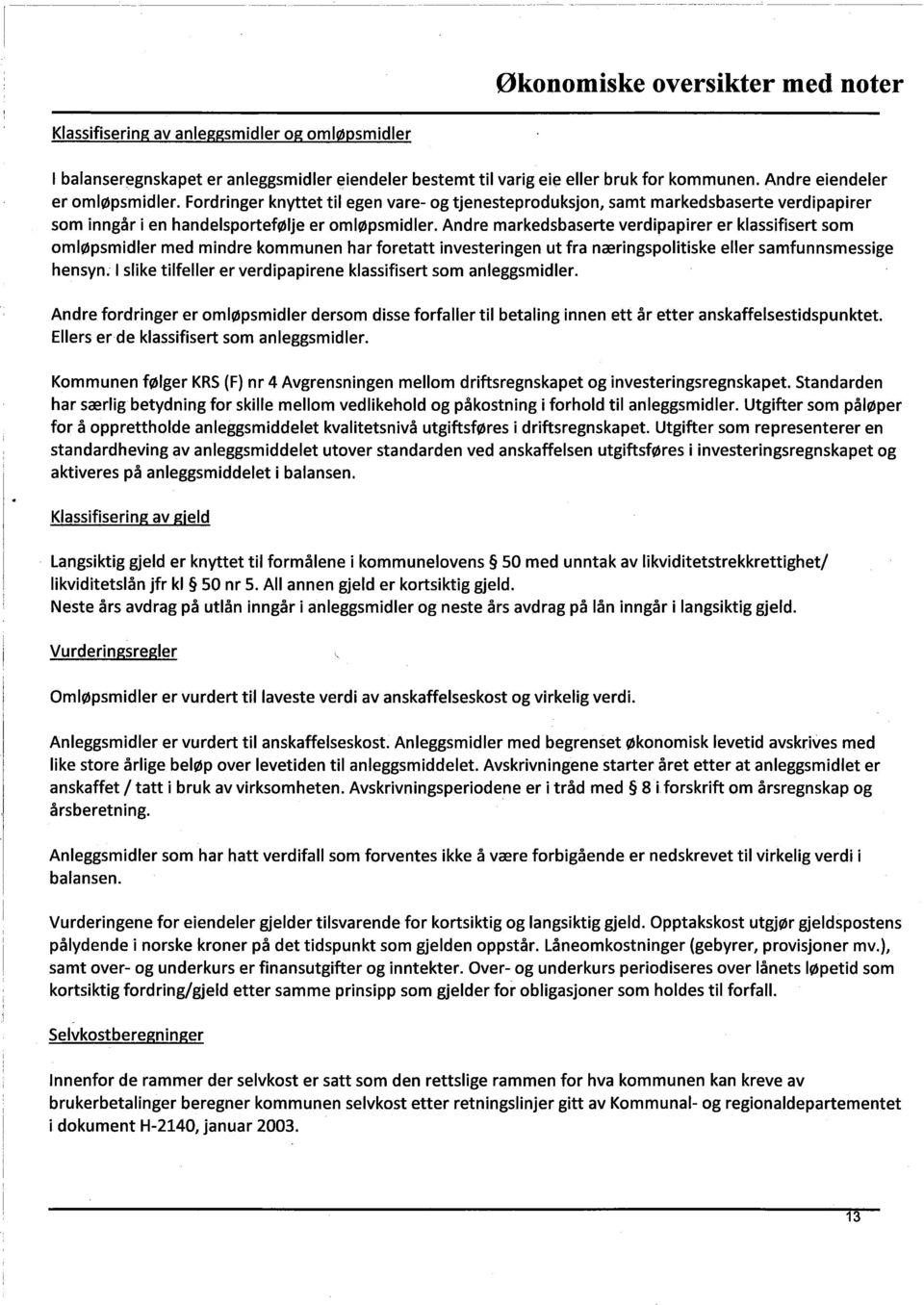 Andre markedsbaserte verdipapirer er klassifisert som omløpsmidler med mindre kommunen har foretatt investeringen ut fra næringspolitiske eller samfunnsmessige hensyn.