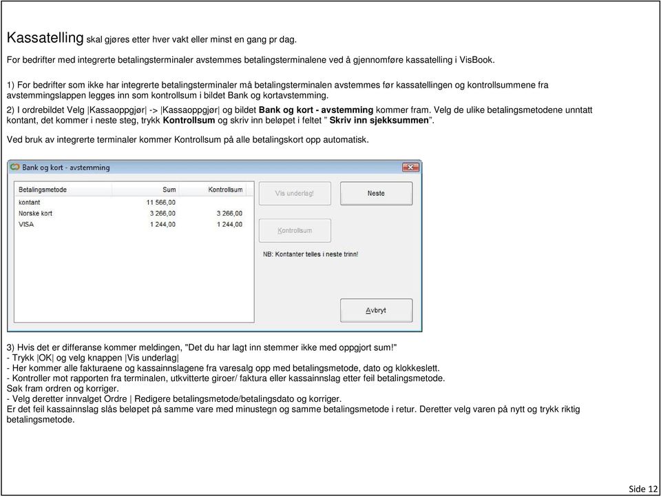 kortavstemming. 2) I ordrebildet Velg Kassaoppgjør -> Kassaoppgjør og bildet Bank og kort - avstemming kommer fram.