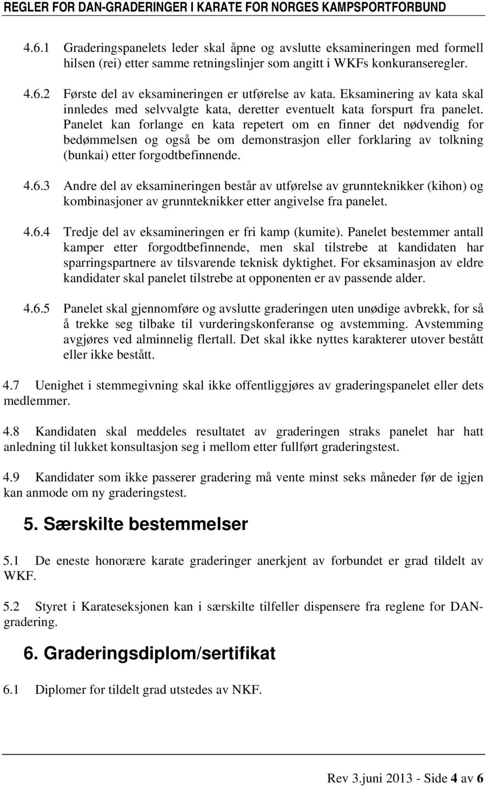 Panelet kan forlange en kata repetert om en finner det nødvendig for bedømmelsen og også be om demonstrasjon eller forklaring av tolkning (bunkai) etter forgodtbefinnende. 4.6.