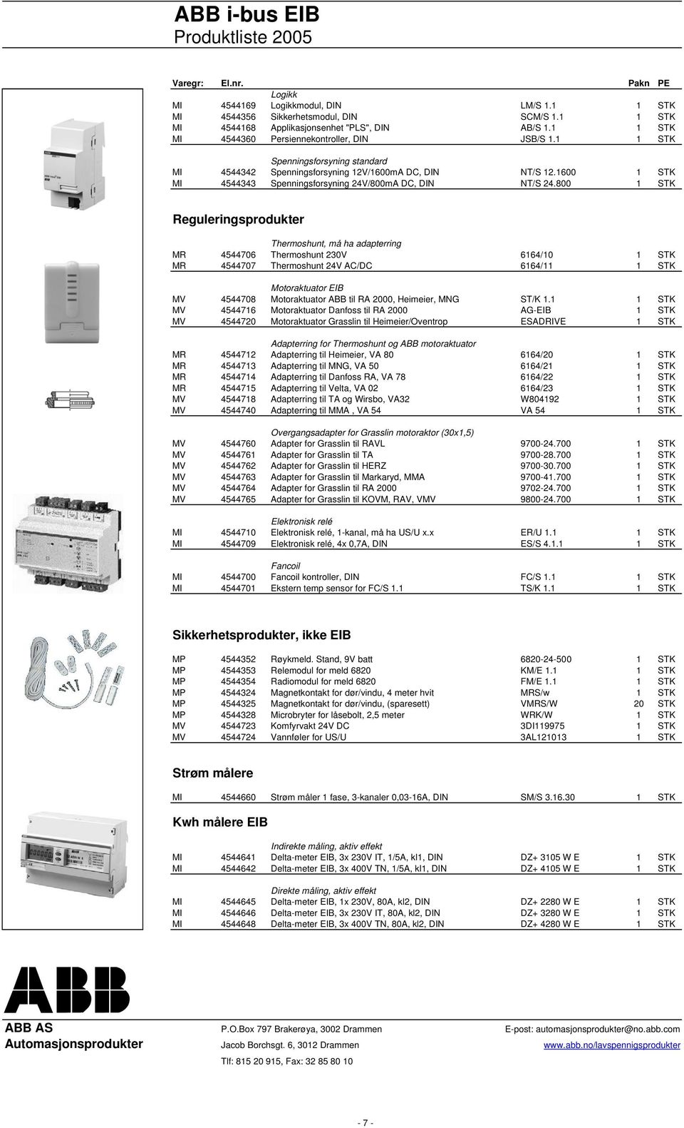 800 1 STK Reguleringsprodukter Thermoshunt, må ha adapterring MR 4544706 Thermoshunt 230V 6164/10 1 STK MR 4544707 Thermoshunt 24V AC/DC 6164/11 1 STK Motoraktuator EIB MV 4544708 Motoraktuator ABB