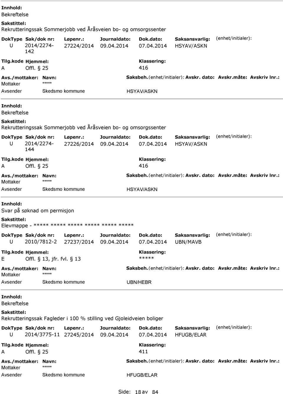 vskr. dato: vskr.måte: vskriv lnr.: HSYV/SKN Svar på søknad om permisjon levmappe - 2010/7812-2 27237/2014 BN/MVB vs./mottaker: Navn: Saksbeh. vskr. dato: vskr.måte: vskriv lnr.: BN/HBR Rekrutteringssak Fagleder i 100 % stilling ved Gjoleidveien boliger 2014/3775-11 27245/2014 HFGB/LR vs.