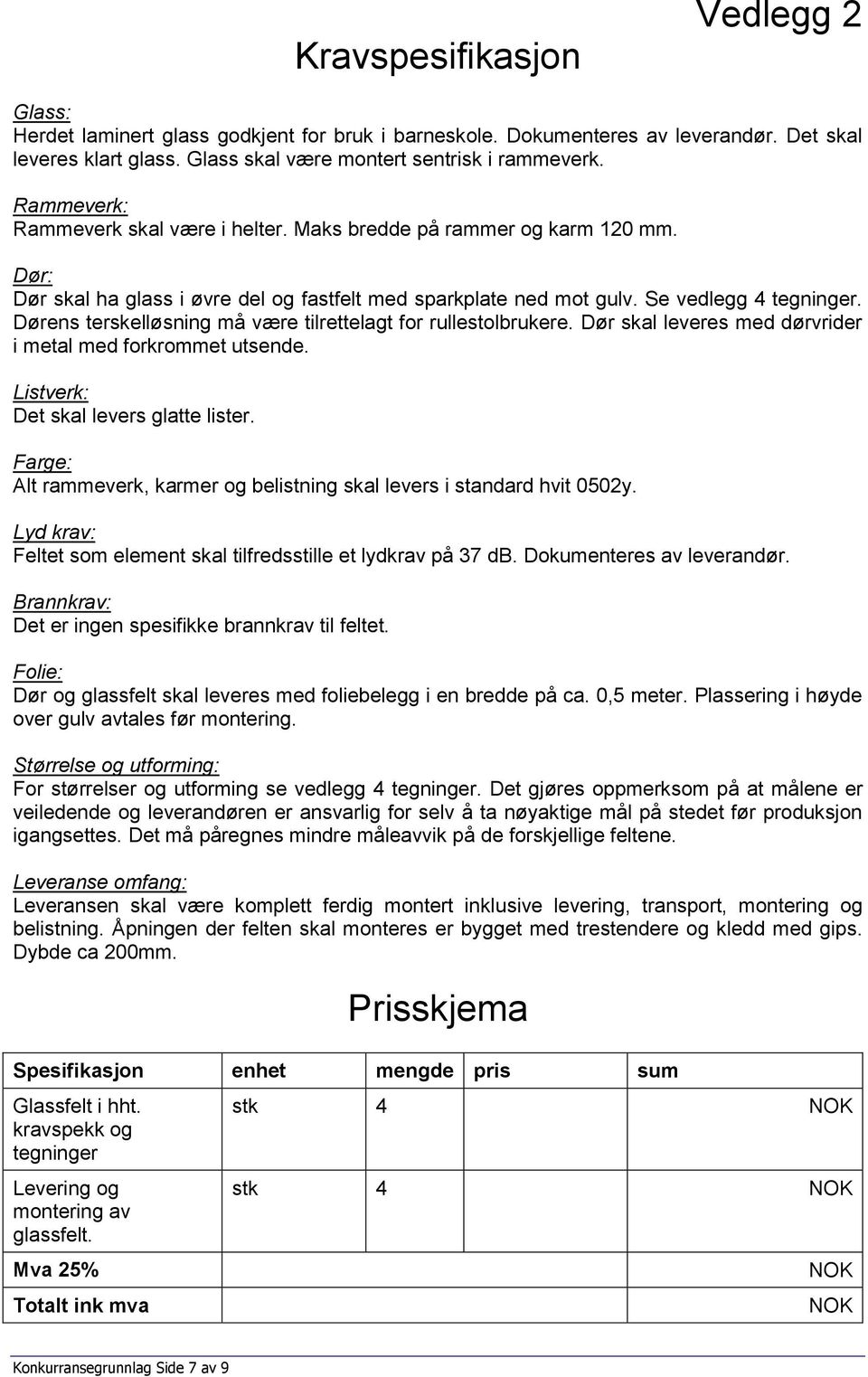 Dørens terskelløsning må være tilrettelagt for rullestolbrukere. Dør skal leveres med dørvrider i metal med forkrommet utsende. Listverk: Det skal levers glatte lister.