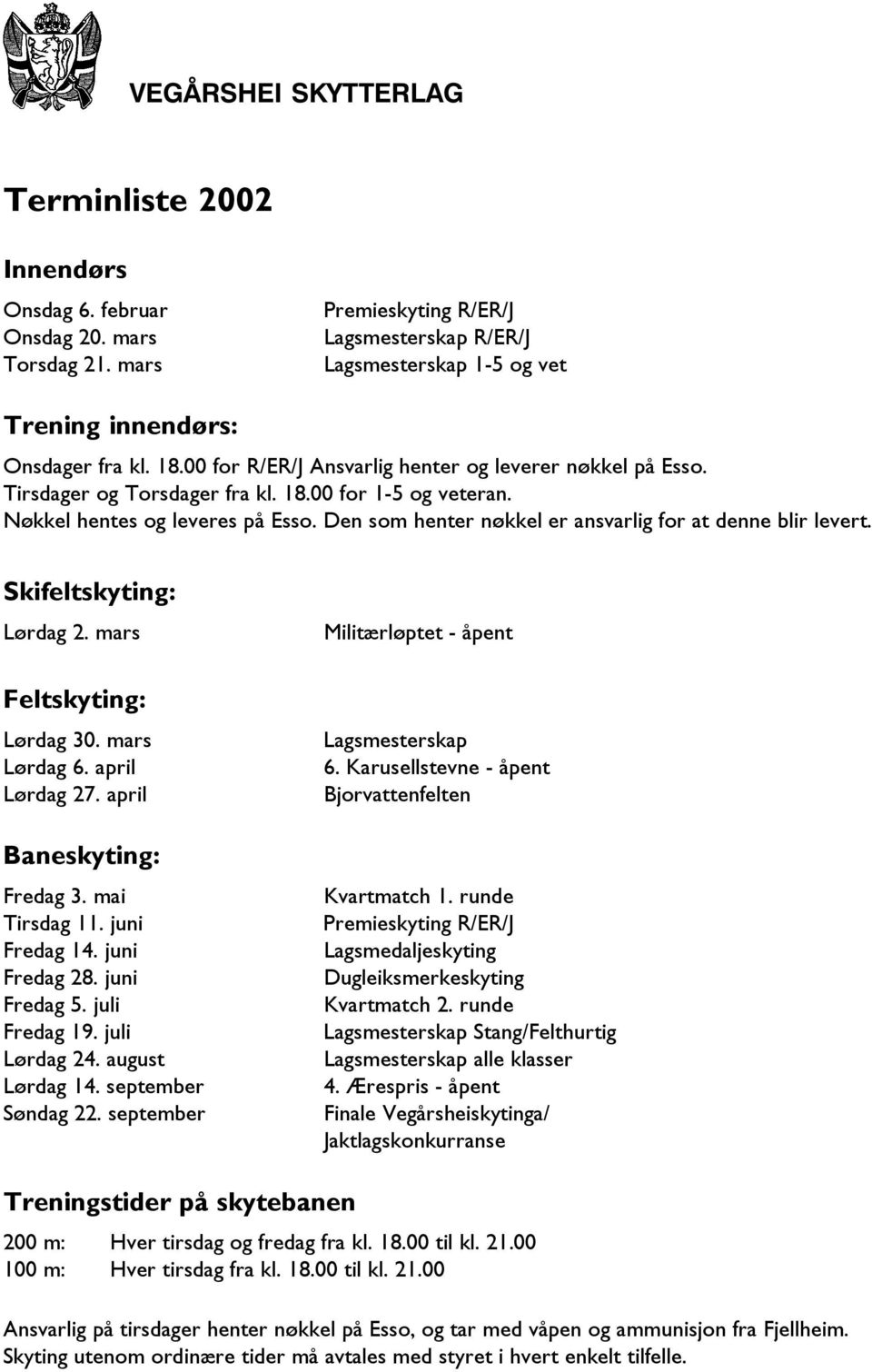 Den som henter nøkkel er ansvarlig for at denne blir levert. Skifeltskyting: Lørdag 2. mars Feltskyting: Lørdag 30. mars Lørdag 6. april Lørdag 27. april Baneskyting: Fredag 3. mai Tirsdag 11.