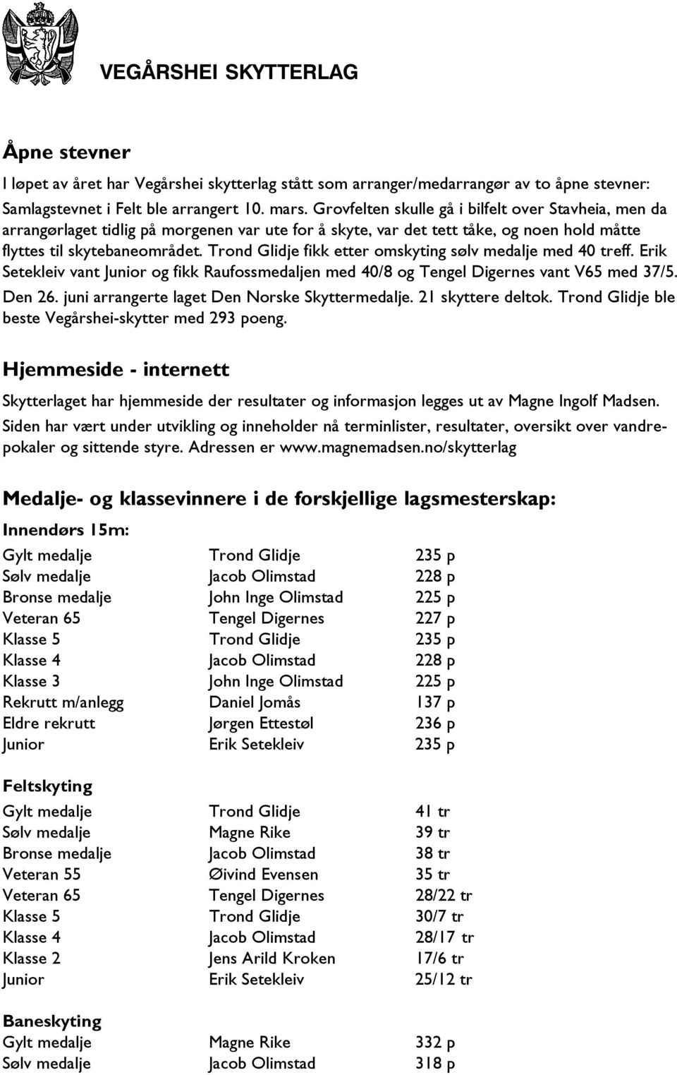 Trond Glidje fikk etter omskyting sølv medalje med 40 treff. Erik Setekleiv vant Junior og fikk Raufossmedaljen med 40/8 og Tengel Digernes vant V65 med 37/5. Den 26.