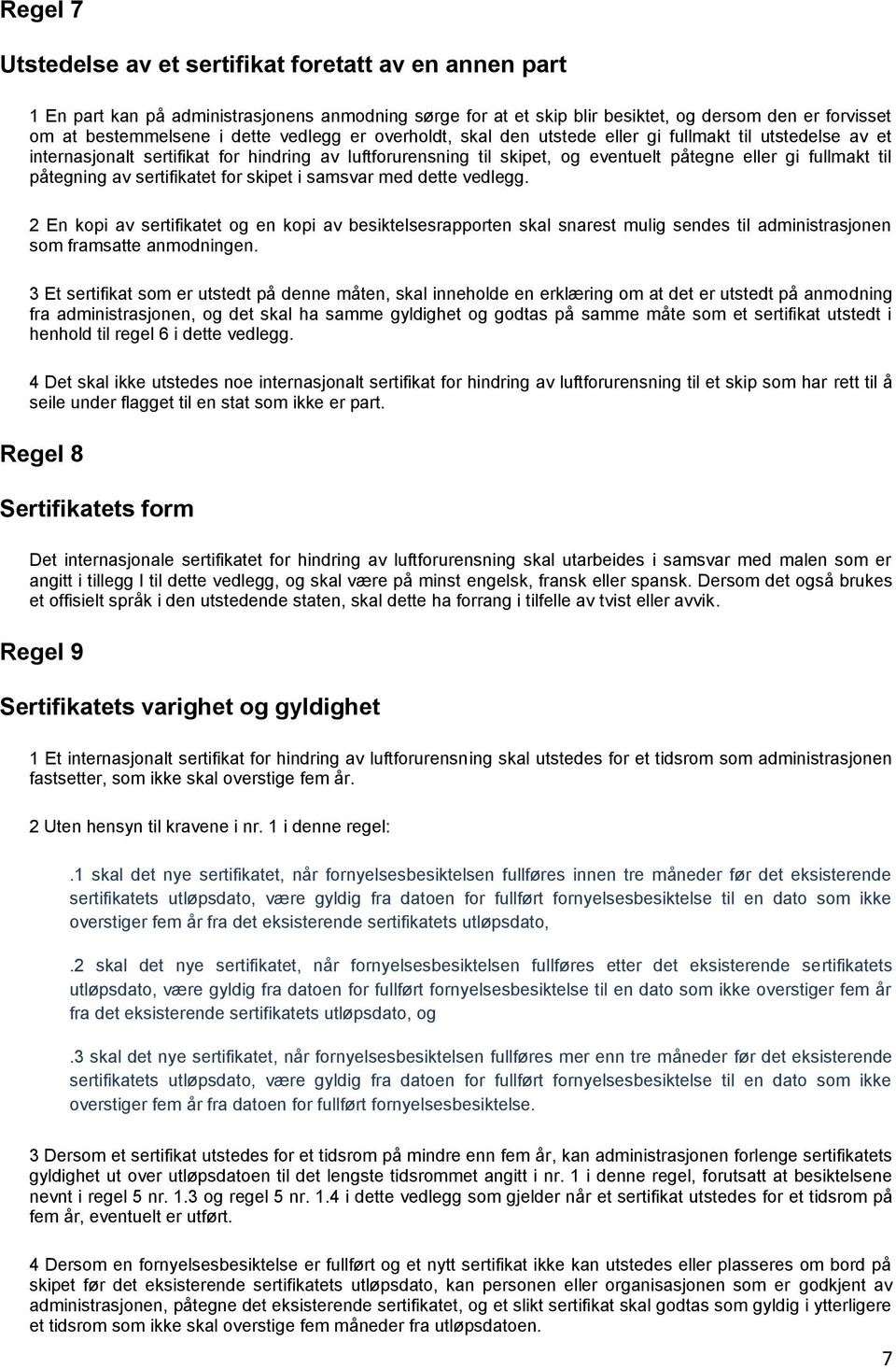 påtegning av sertifikatet for skipet i samsvar med dette vedlegg. 2 En kopi av sertifikatet og en kopi av besiktelsesrapporten skal snarest mulig sendes til administrasjonen som framsatte anmodningen.