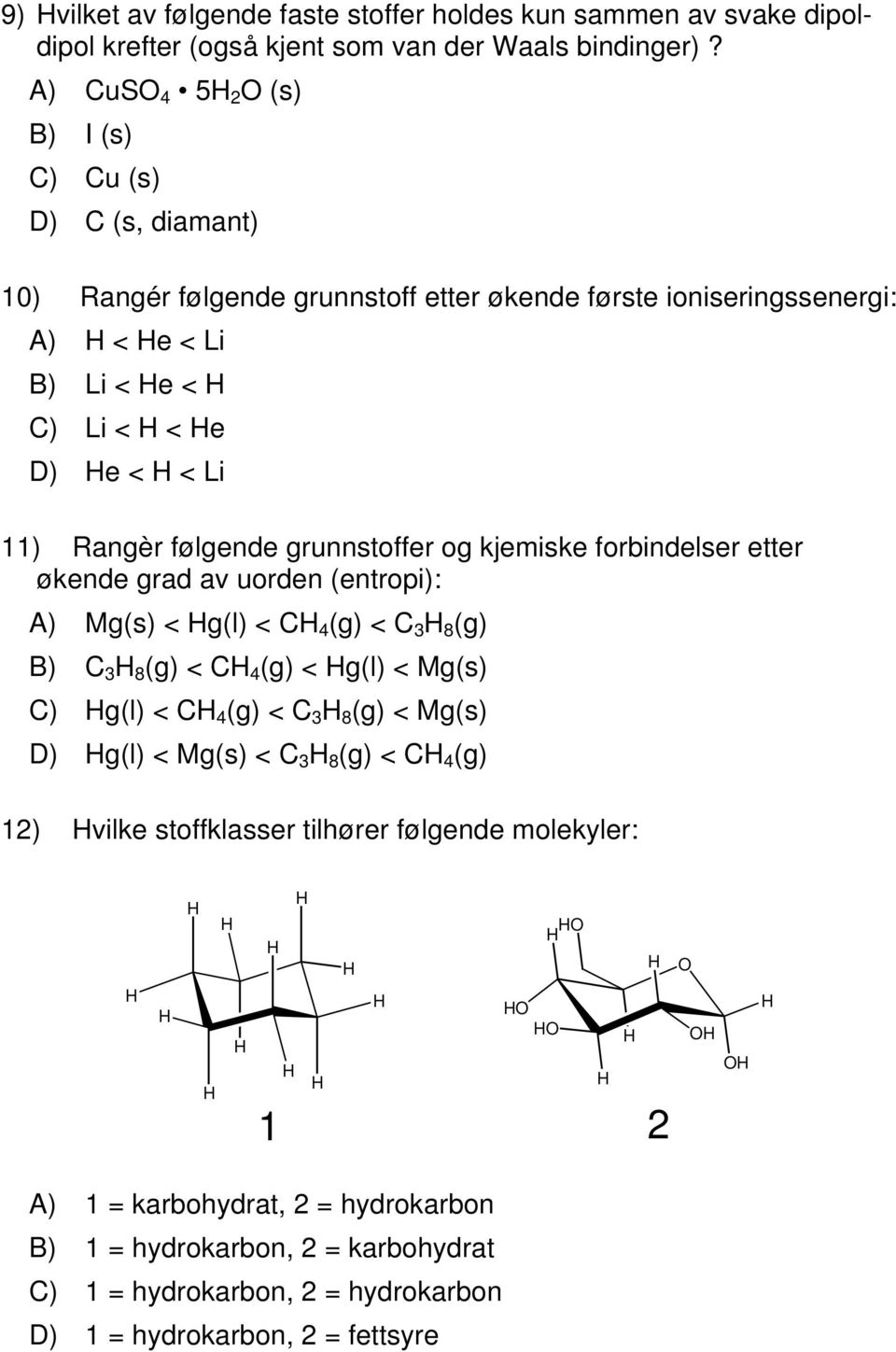 følgende grunnstoffer og kjemiske forbindelser etter økende grad av uorden (entropi): A) Mg(s) < g(l) < C 4 (g) < C 3 8 (g) B) C 3 8 (g) < C 4 (g) < g(l) < Mg(s) C) g(l) < C 4 (g) < C 3 8