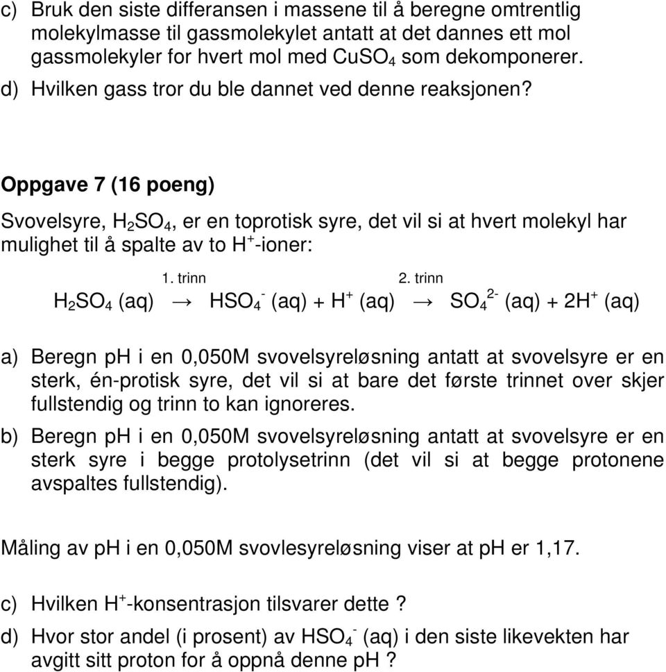 trinn 2 SO 4 (aq) SO 4 - (aq) + + (aq) SO 4 2- (aq) + 2 + (aq) a) Beregn p i en 0,050M svovelsyreløsning antatt at svovelsyre er en sterk, én-protisk syre, det vil si at bare det første trinnet over