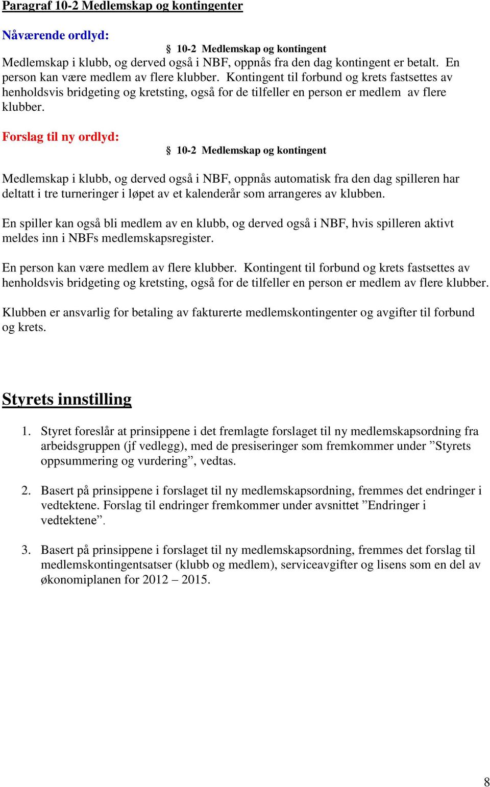 Forslag til ny ordlyd: 10-2 Medlemskap og kontingent Medlemskap i klubb, og derved også i NBF, oppnås automatisk fra den dag spilleren har deltatt i tre turneringer i løpet av et kalenderår som