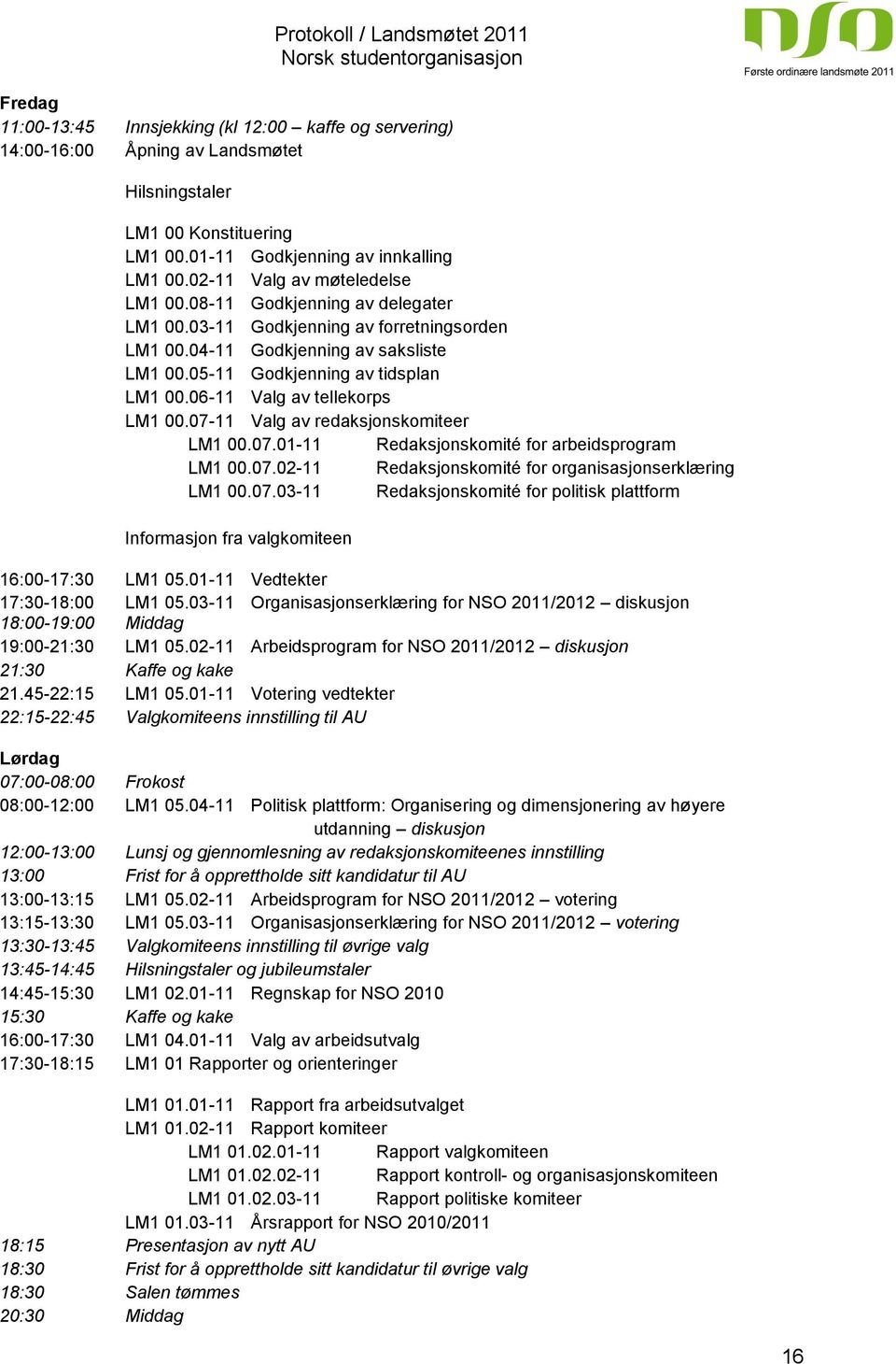 06-11 Valg av tellekorps LM1 00.07-11 Valg av redaksjonskomiteer LM1 00.07.01-11 Redaksjonskomité for arbeidsprogram LM1 00.07.02-11 Redaksjonskomité for organisasjonserklæring LM1 00.07.03-11 Redaksjonskomité for politisk plattform Informasjon fra valgkomiteen 16:00-17:30 LM1 05.