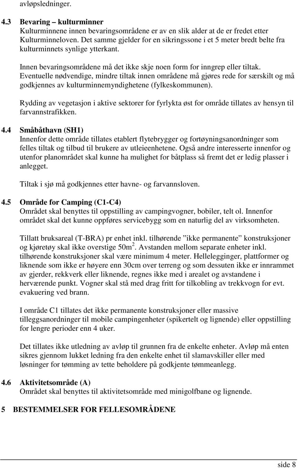 Eventuelle nødvendige, mindre tiltak innen områdene må gjøres rede for særskilt og må godkjennes av kulturminnemyndighetene (fylkeskommunen).