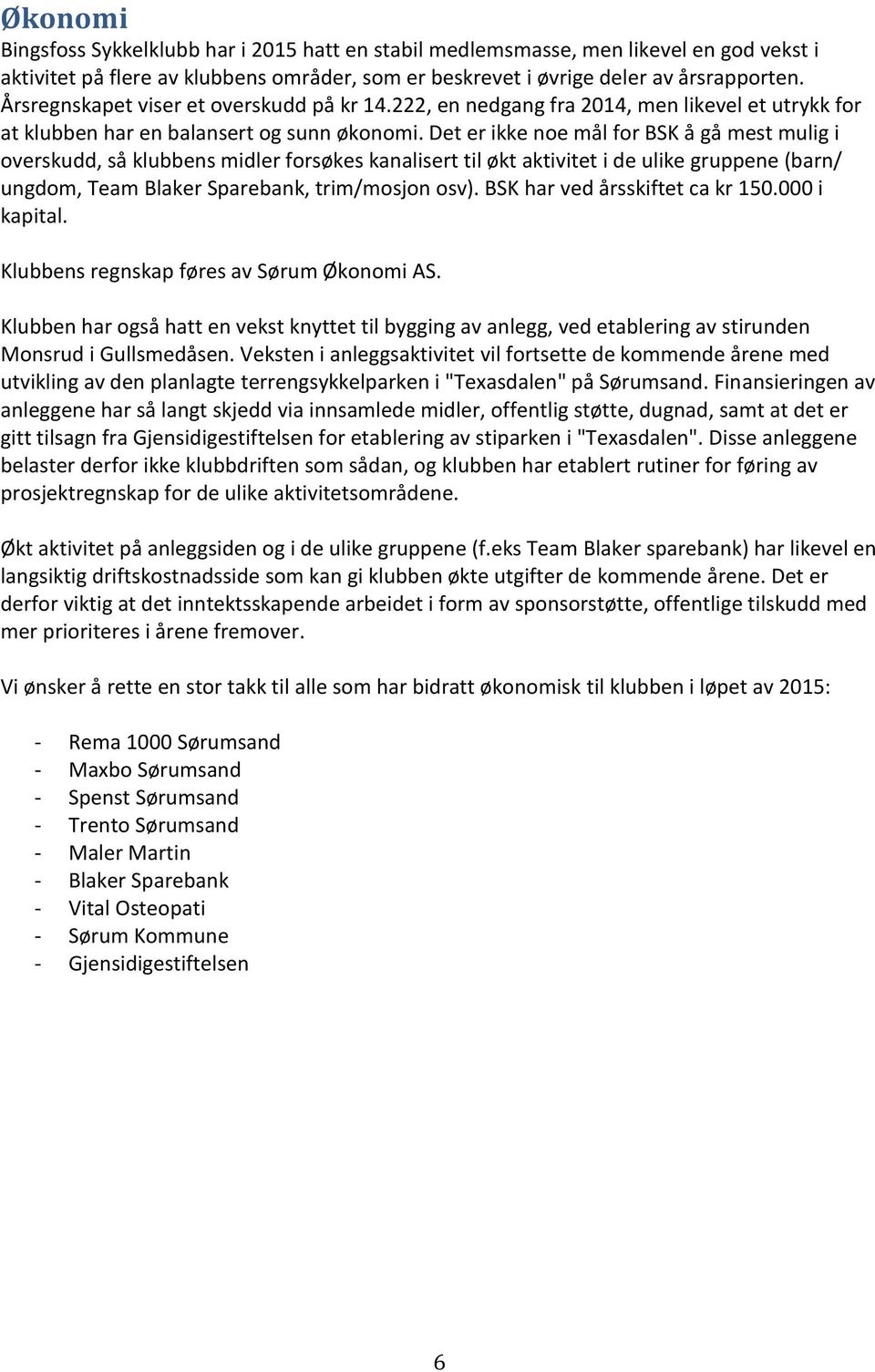 Det er ikke noe mål for BSK å gå mest mulig i overskudd, så klubbens midler forsøkes kanalisert til økt aktivitet i de ulike gruppene (barn/ ungdom, Team Blaker Sparebank, trim/mosjon osv).