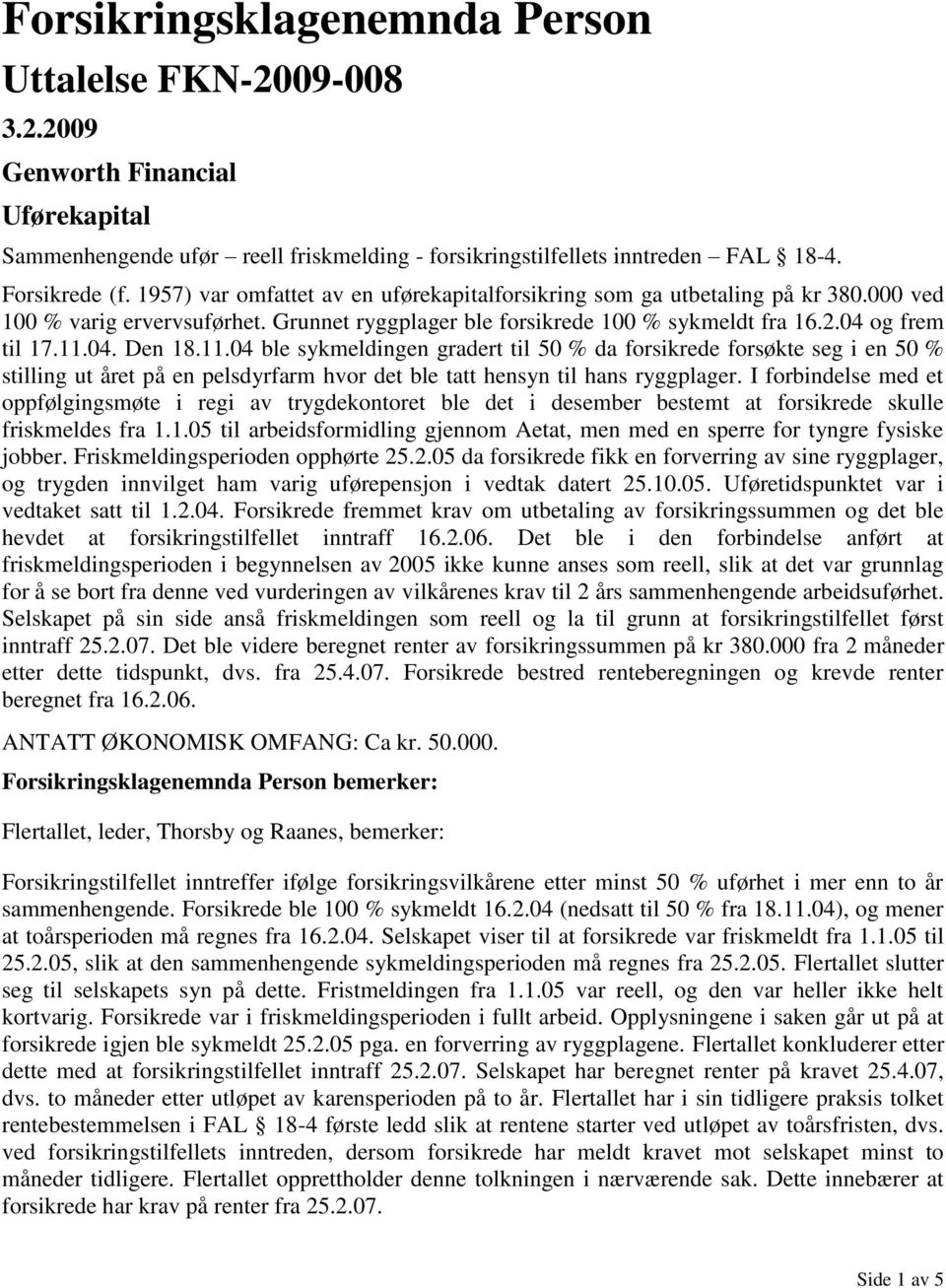 11.04 ble sykmeldingen gradert til 50 % da forsikrede forsøkte seg i en 50 % stilling ut året på en pelsdyrfarm hvor det ble tatt hensyn til hans ryggplager.