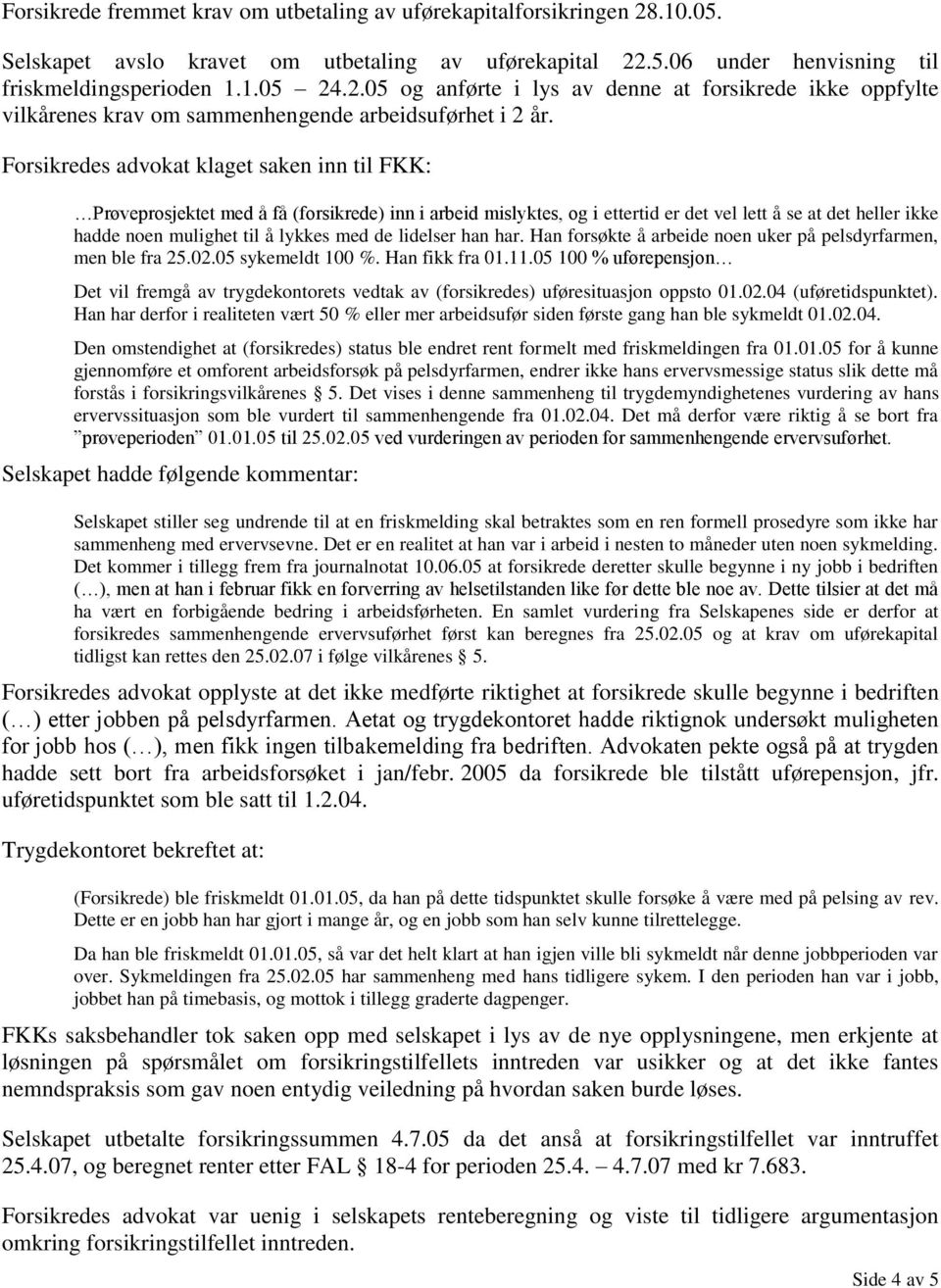 de lidelser han har. Han forsøkte å arbeide noen uker på pelsdyrfarmen, men ble fra 25.02.05 sykemeldt 100 %. Han fikk fra 01.11.